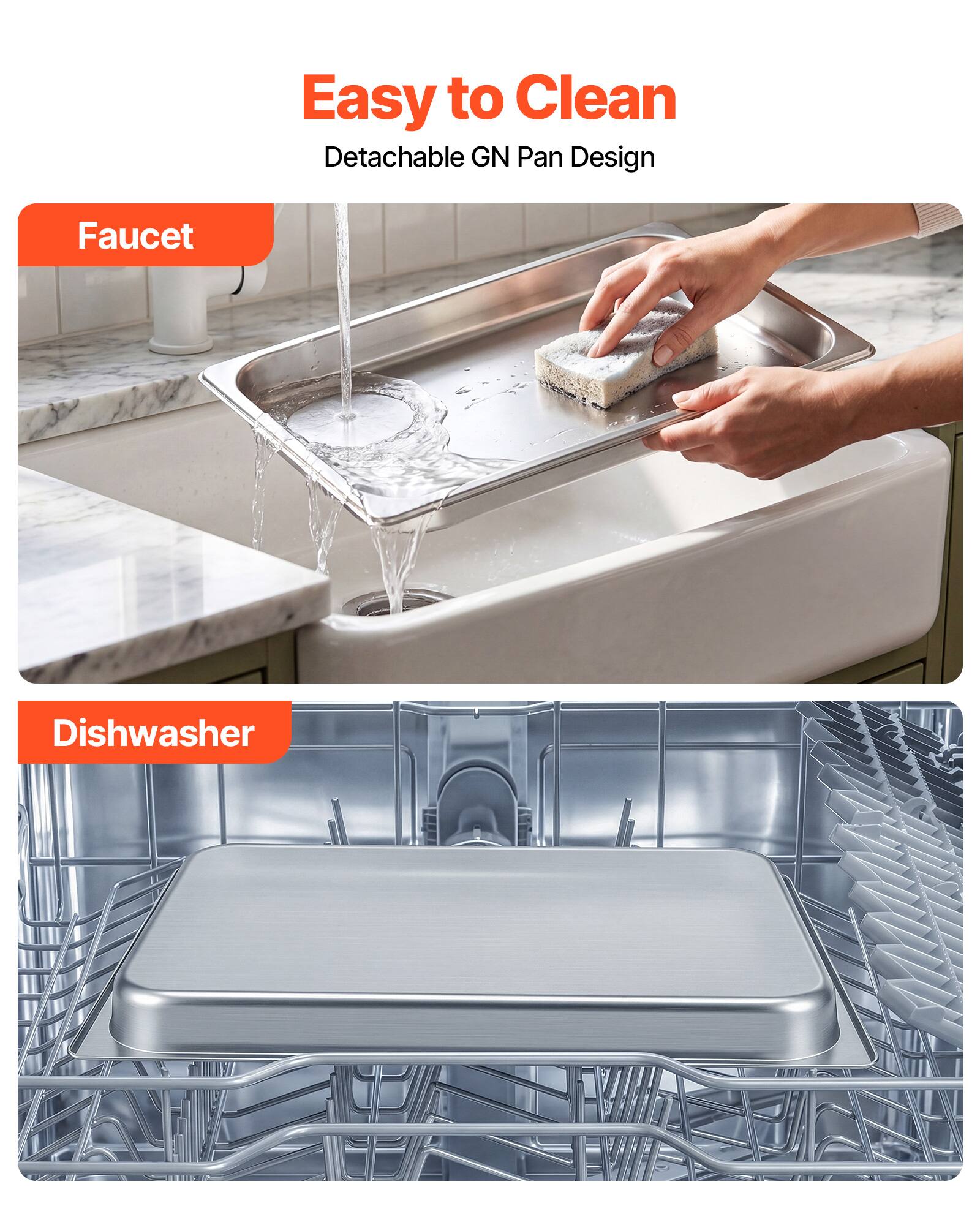 Easy to Clean  
Detachable GN Pan Design  

Faucet  

Dishwasher