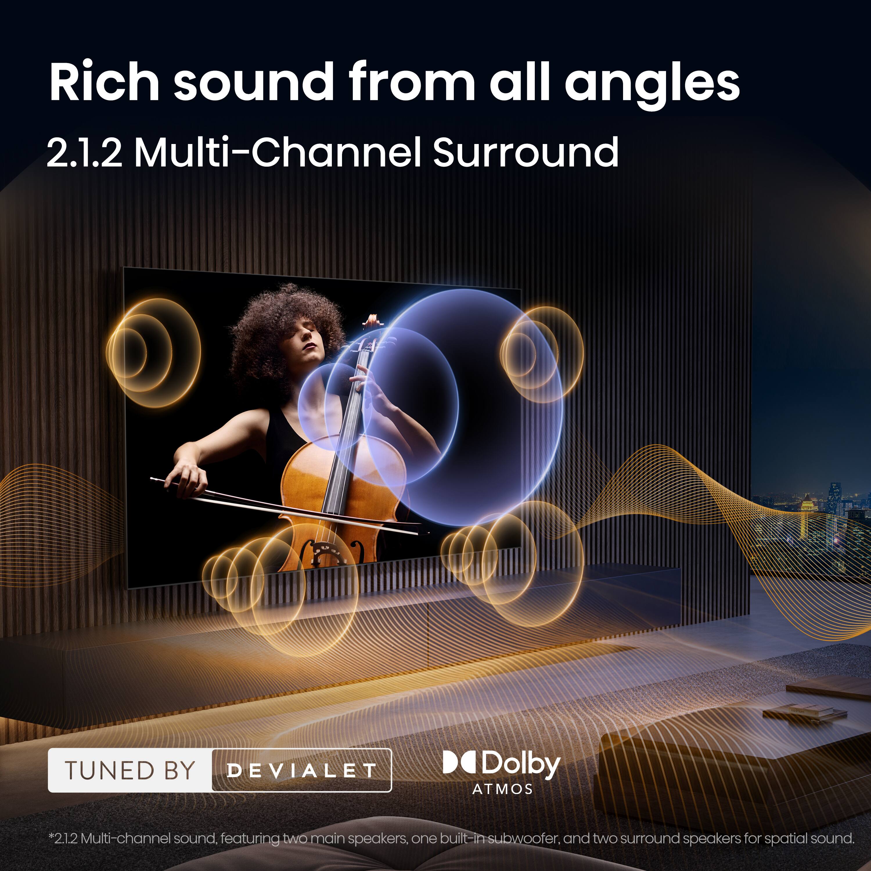 Rich sound from all angles  
2.1.2 Multi-Channel Surround  
TUNED BY DEVIALET  
Dolby ATMOS  

*2.1.2 Multi-channel sound, featuring two main speakers, one built-in subwoofer, and two surround speakers for spatial sound.