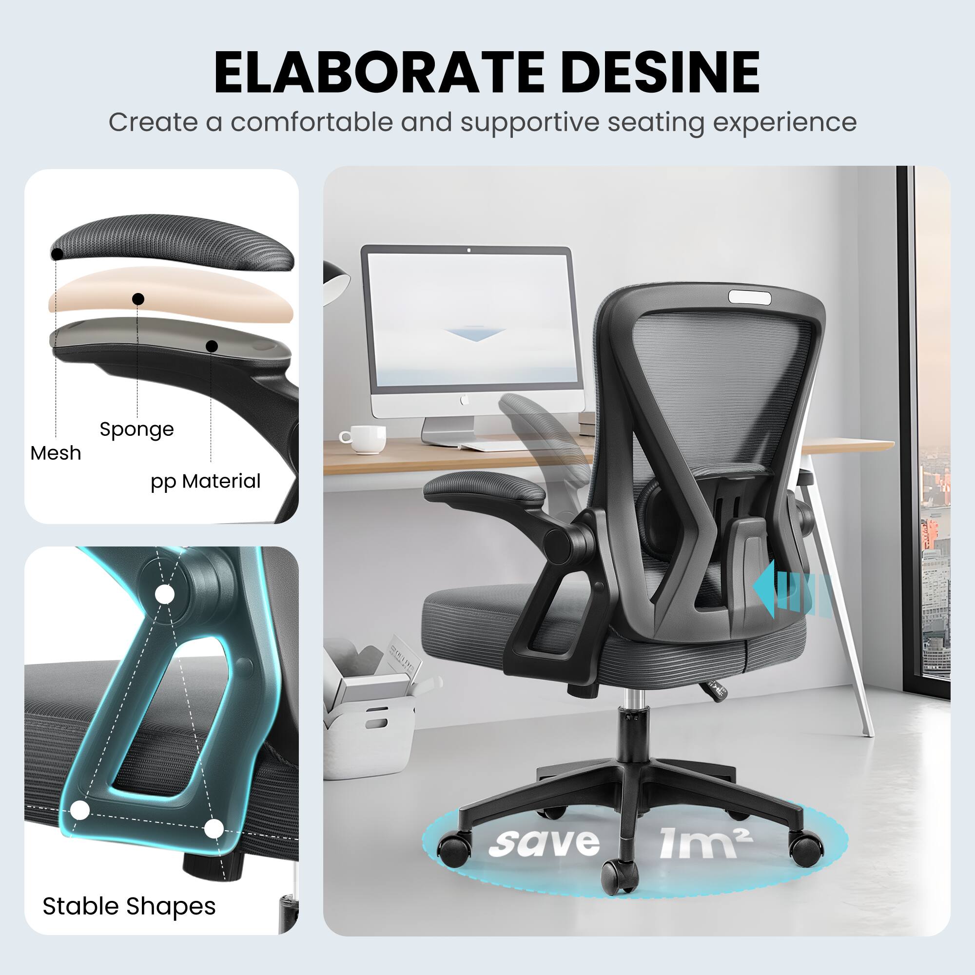 ELABORATE DESIGN  
Create a comfortable and supportive seating experience  

Mesh  
Sponge  
pp Material  

Stable Shapes  

save 1m²