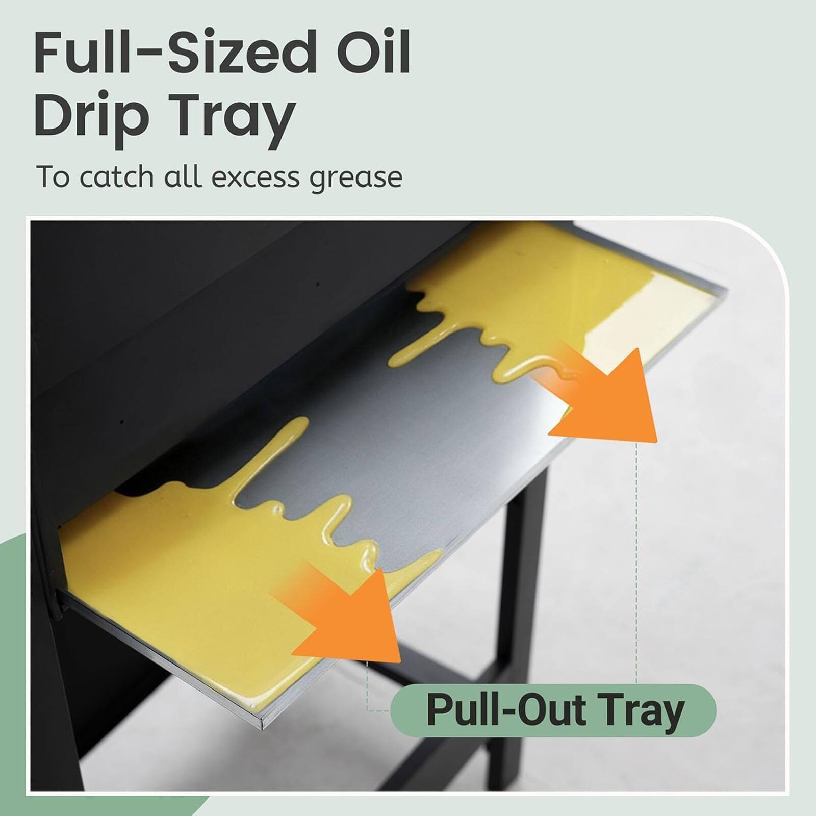 Full-Sized Oil Drip Tray  
To catch all excess grease  

Pull-Out Tray