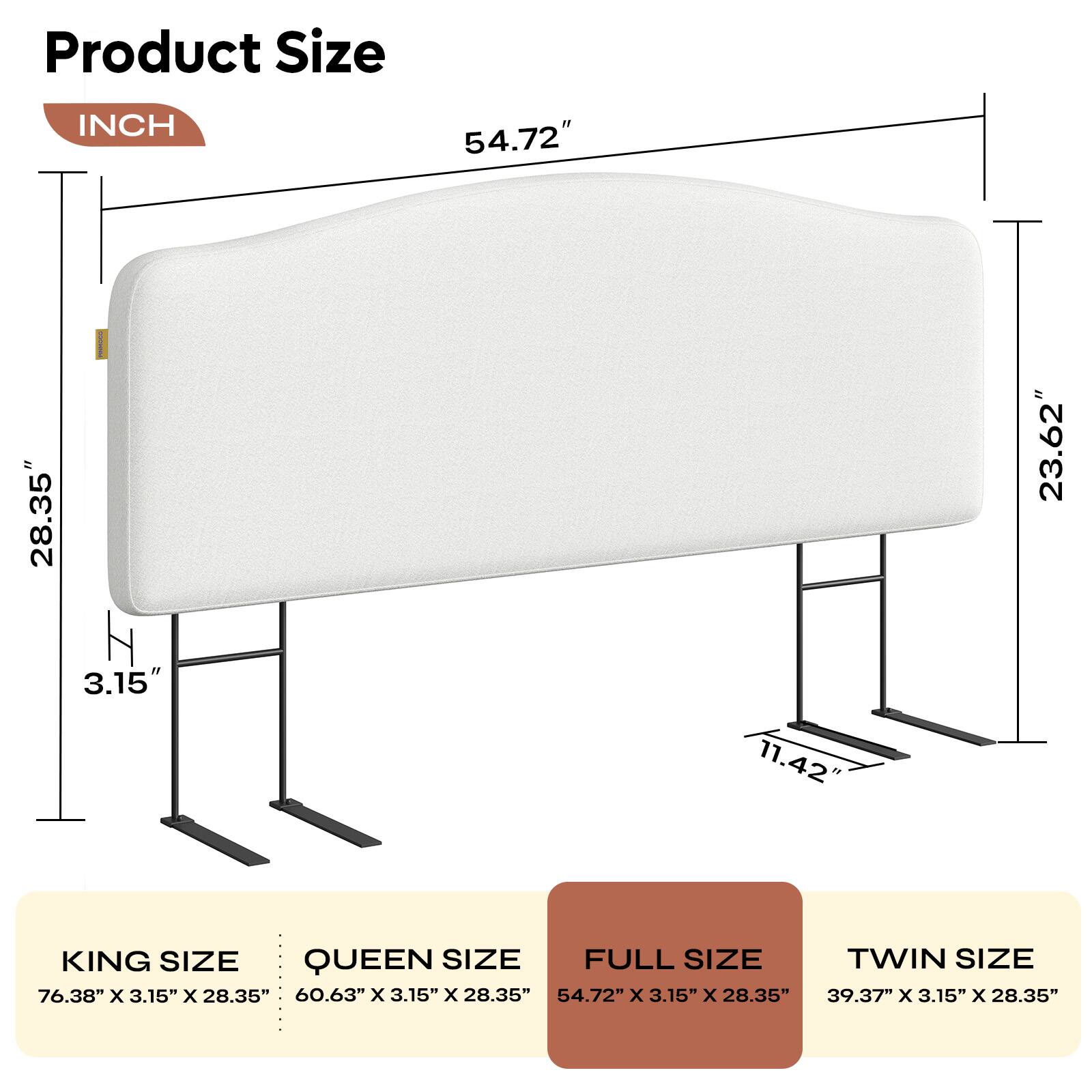 Product Size

INCH

54.72" 28.35" 23.62" 3.15" 11.42"

KING SIZE
76.38" x 3.15" x 28.35"

QUEEN SIZE
60.63" x 3.15" x 28.35"

FULL SIZE
54.72" x 3.15" x 28.35"

TWIN SIZE
39.37" x 3.15" x 28.35"