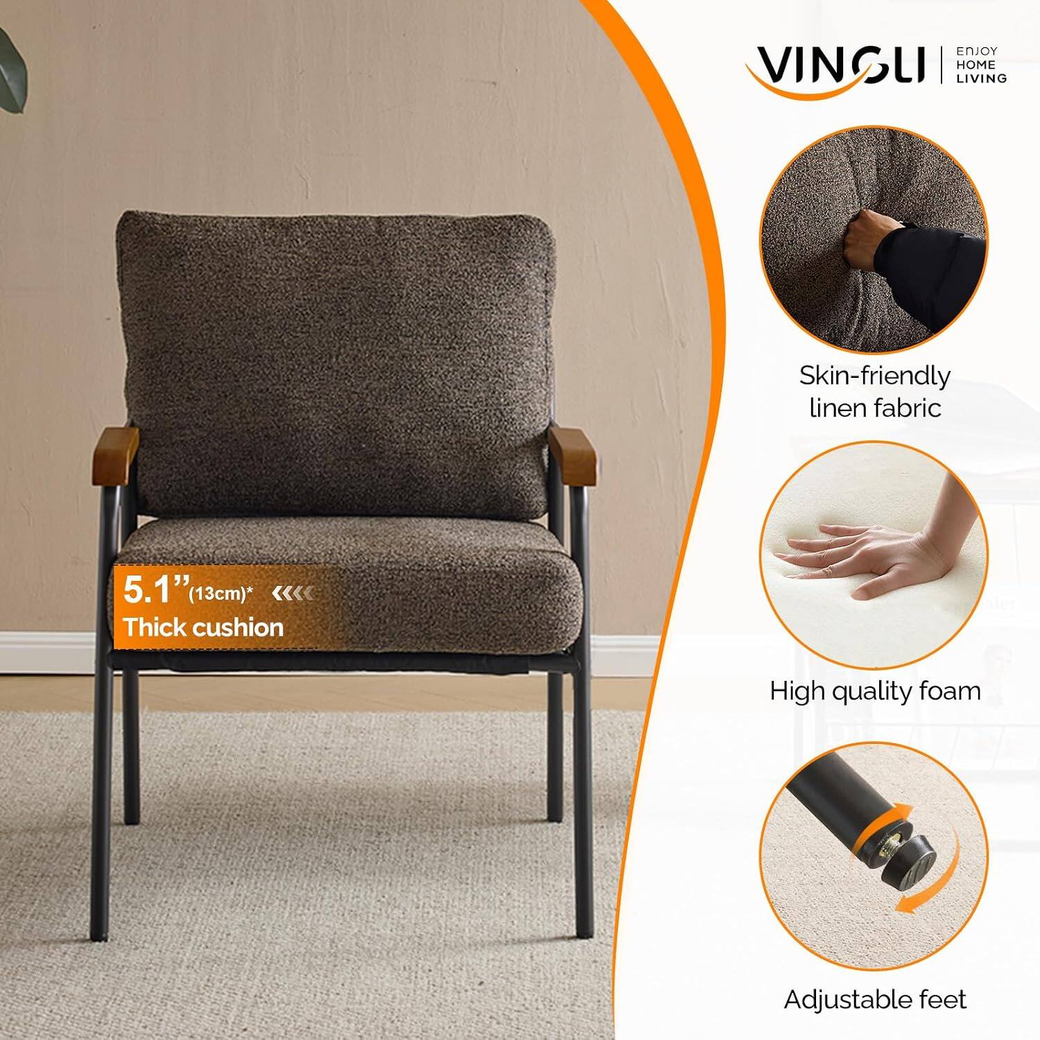 ENJOY VINGLI HOME LIVING

Skin-friendly linen fabric

5.1" (13cm)* Thick cushion

High quality foam

Adjustable feet