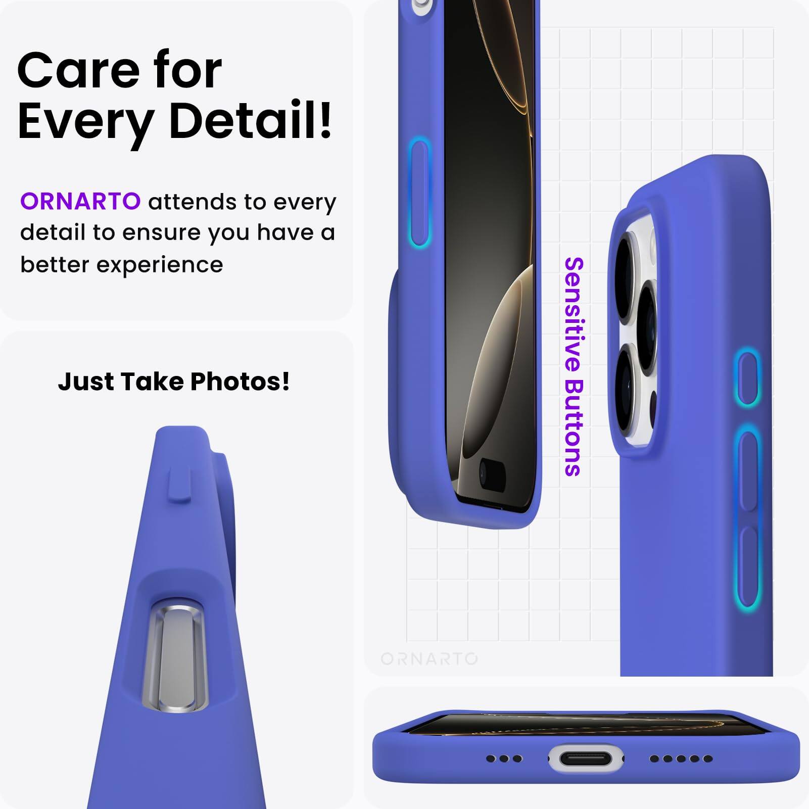 Care for Every Detail! ORNARTO attends to every detail to ensure you have a better experience. Just Take Photos! ORNARTO Sensitive Buttons |