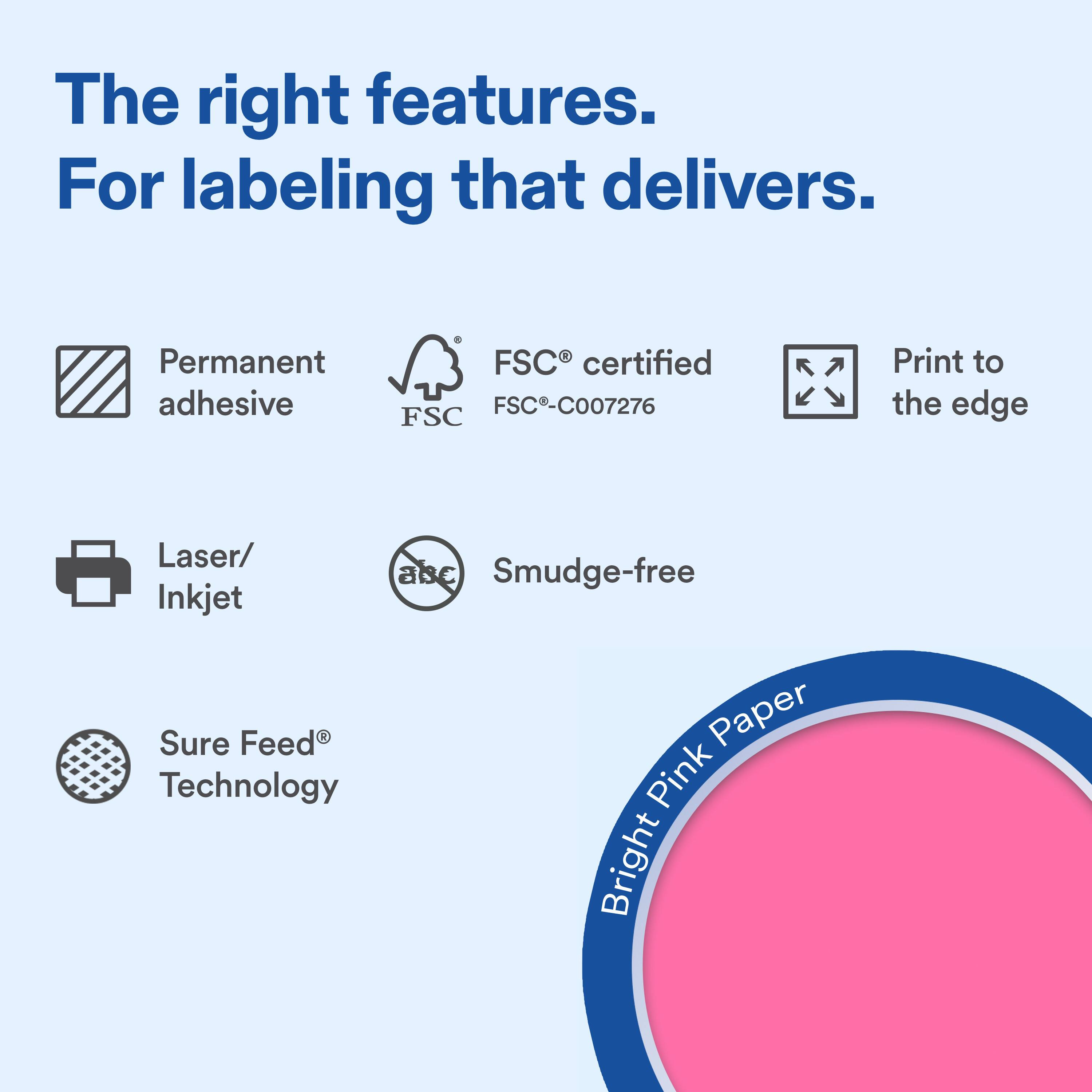 The right features. For labeling that delivers. Permanent adhesive FSC certified FSC-C007276 FSC Print to the edge Laser/ Inkjet Smudge-free Sure Feed Technology Paper Bright Pink