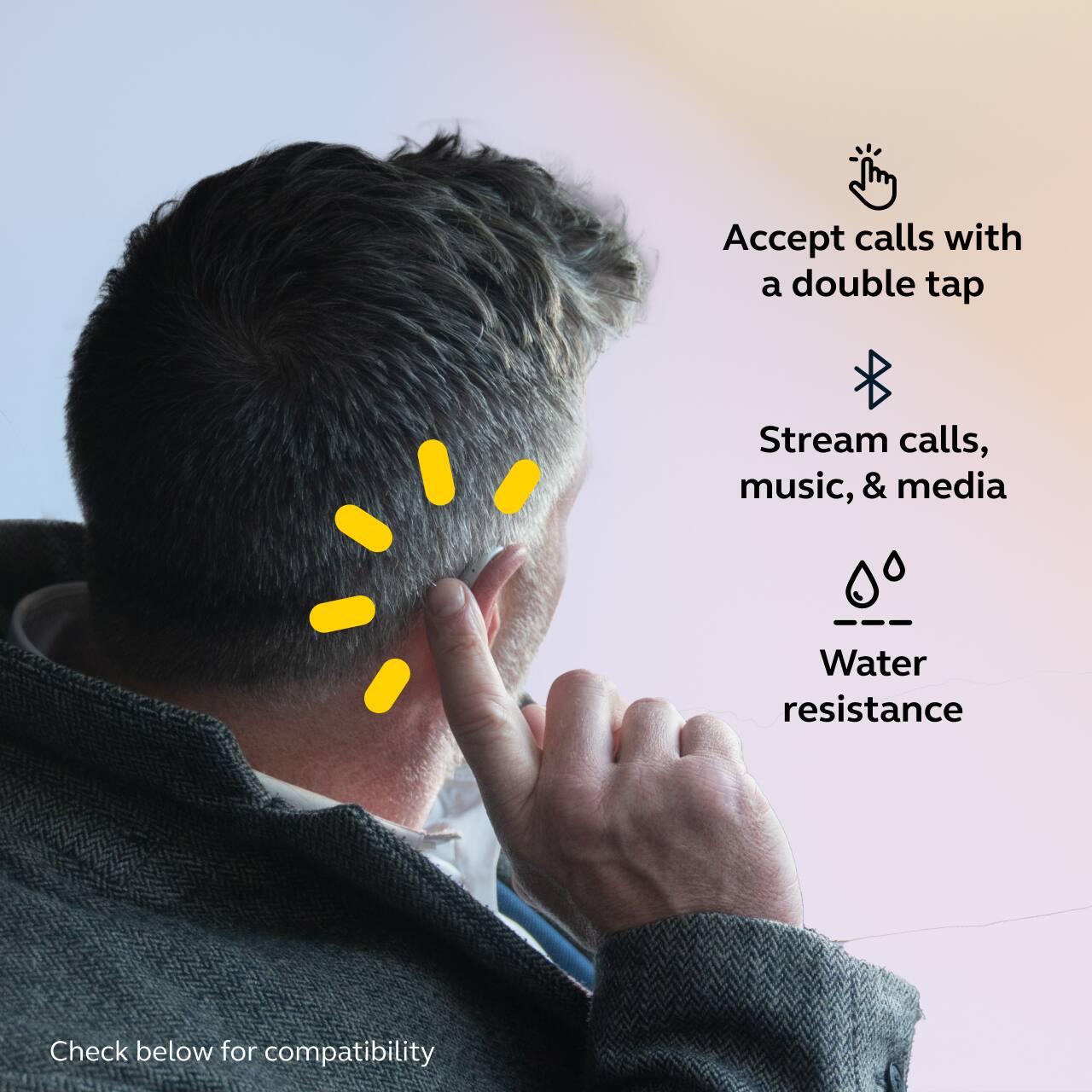 - Accept calls with a double tap
- Stream calls, music, & media
- Water resistance

Check below for compatibility