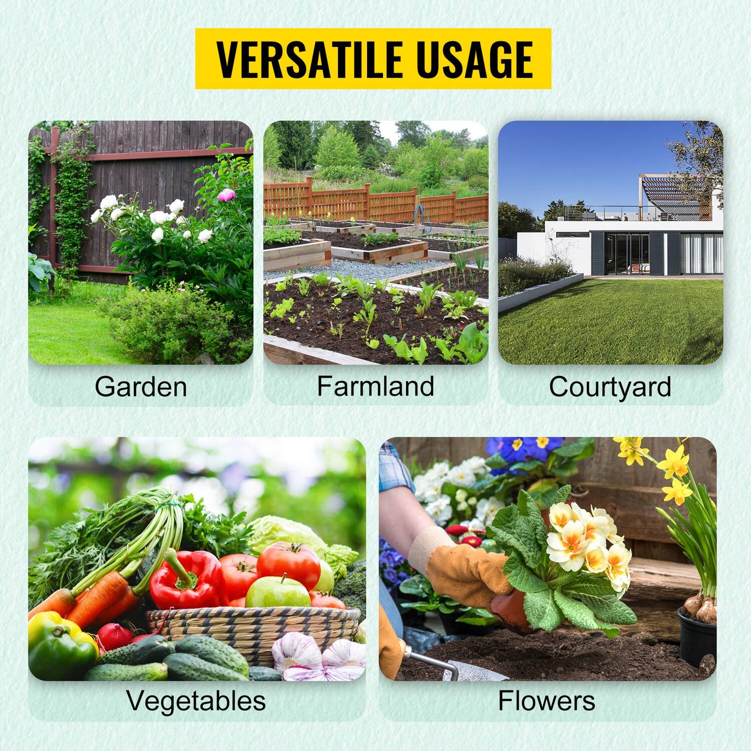 VERSATILE USAGE  
- Garden  
- Farmland  
- Courtyard  
- Vegetables  
- Flowers