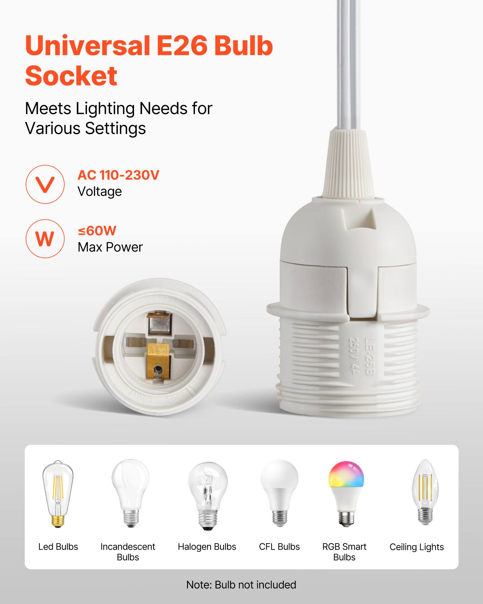 Universal E26 Bulb Socket  
Meets Lighting Needs for Various Settings  

- AC 110-230V Voltage  
- ≤60W Max Power  

Magg 400cM 250V LE-26B 4P  

Led Bulbs  
Incandescent Bulbs  
Halogen Bulbs  
CFL Bulbs  
RGB Smart Bulbs  
Ceiling Lights  

Note: Bulb not included