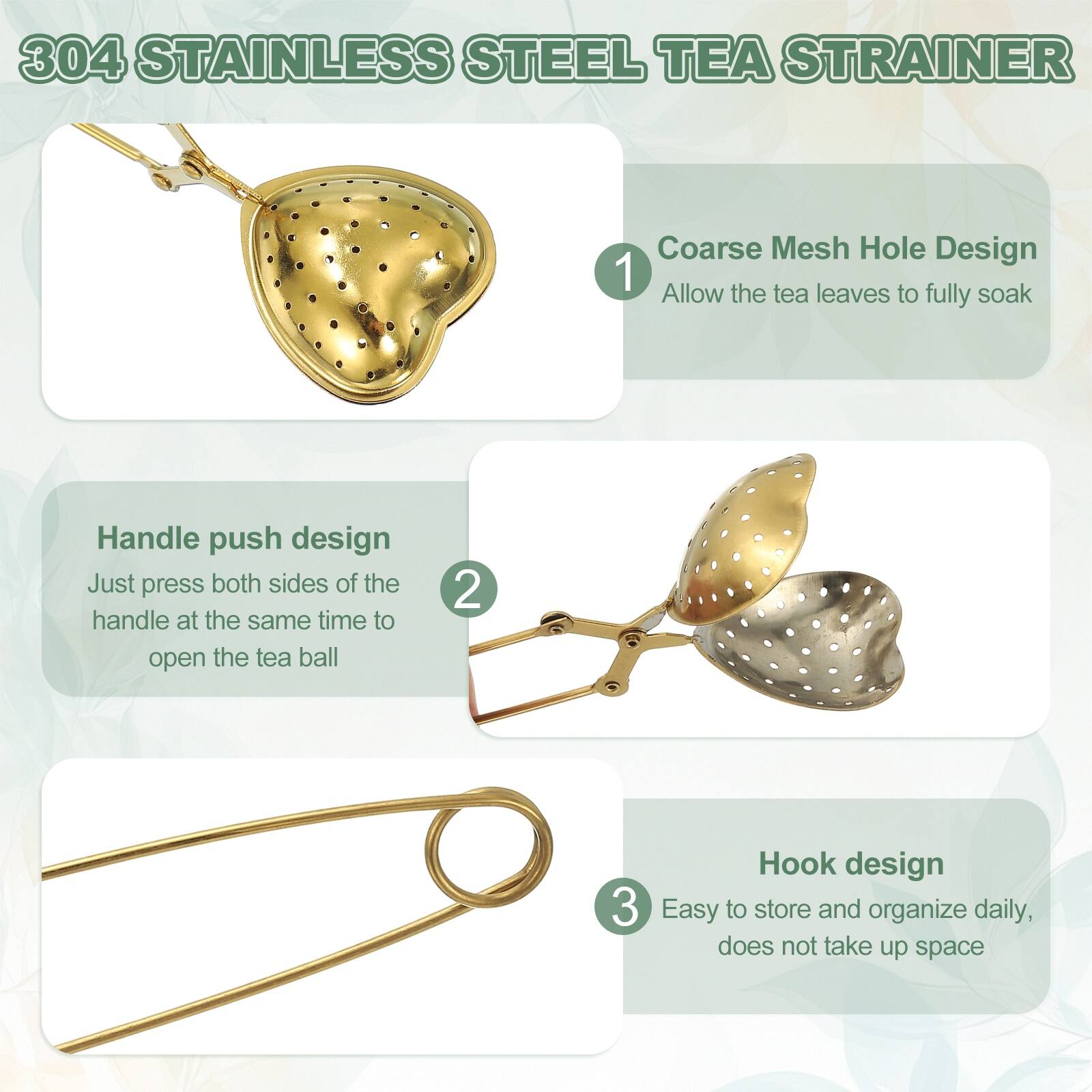 304 Stainless Steel Tea Strainer

1. Coarse Mesh Hole Design
   - Allow the tea leaves to fully soak

2. Handle push design
   - Just press both sides of the handle at the same time to open the tea ball

3. Hook design
   - Easy to store and organize daily, does not take up space