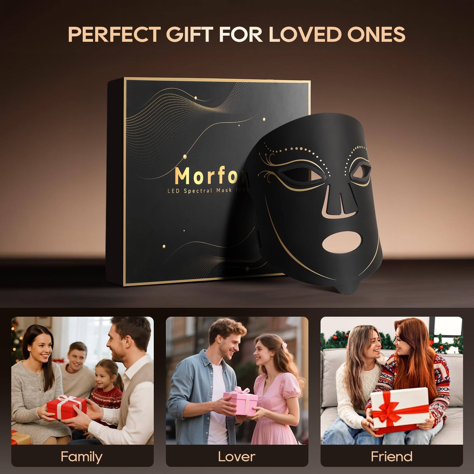 PERFECT GIFT FOR LOVED ONES

Morfo LED Spectral Mask

Family  
Lover  
Friend