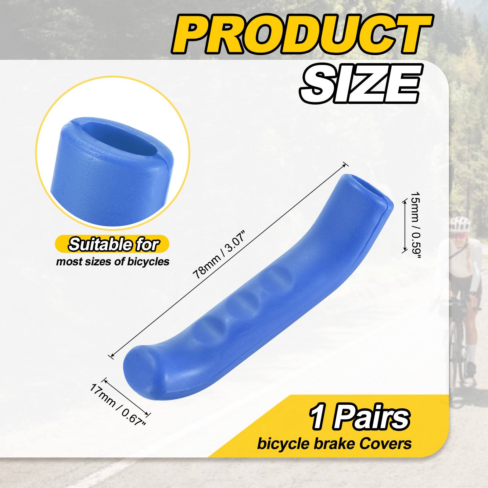 PRODUCT SIZE

Suitable for most sizes of bicycles

- 78mm / 3.07"
- 15mm / 0.59"
- 17mm / 0.67"

1 Pairs bicycle brake Covers