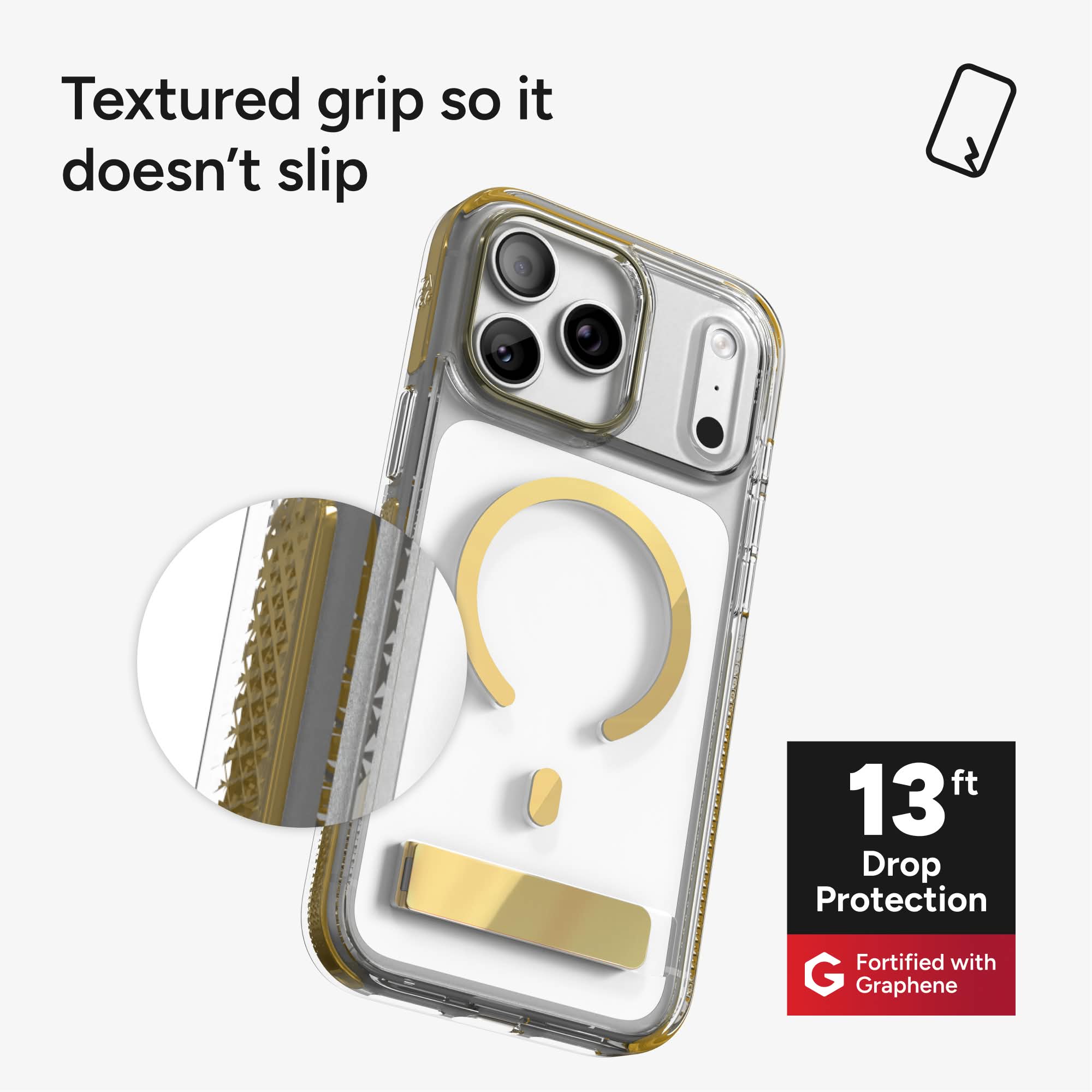 Textured grip so it doesn't slip

13 ft Drop Protection

Fortified with Graphene