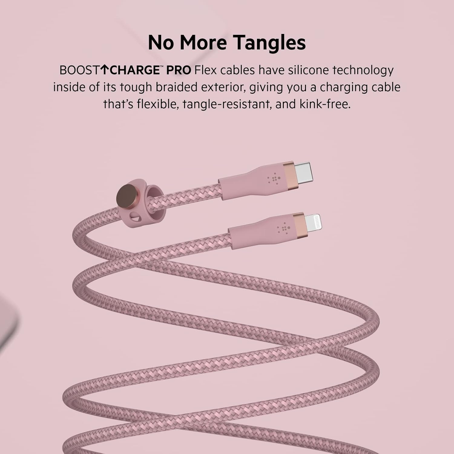 No More Tangles

BOOST↑CHARGE™ PRO Flex cables have silicone technology inside of its tough braided exterior, giving you a charging cable that's flexible, tangle-resistant, and kink-free.