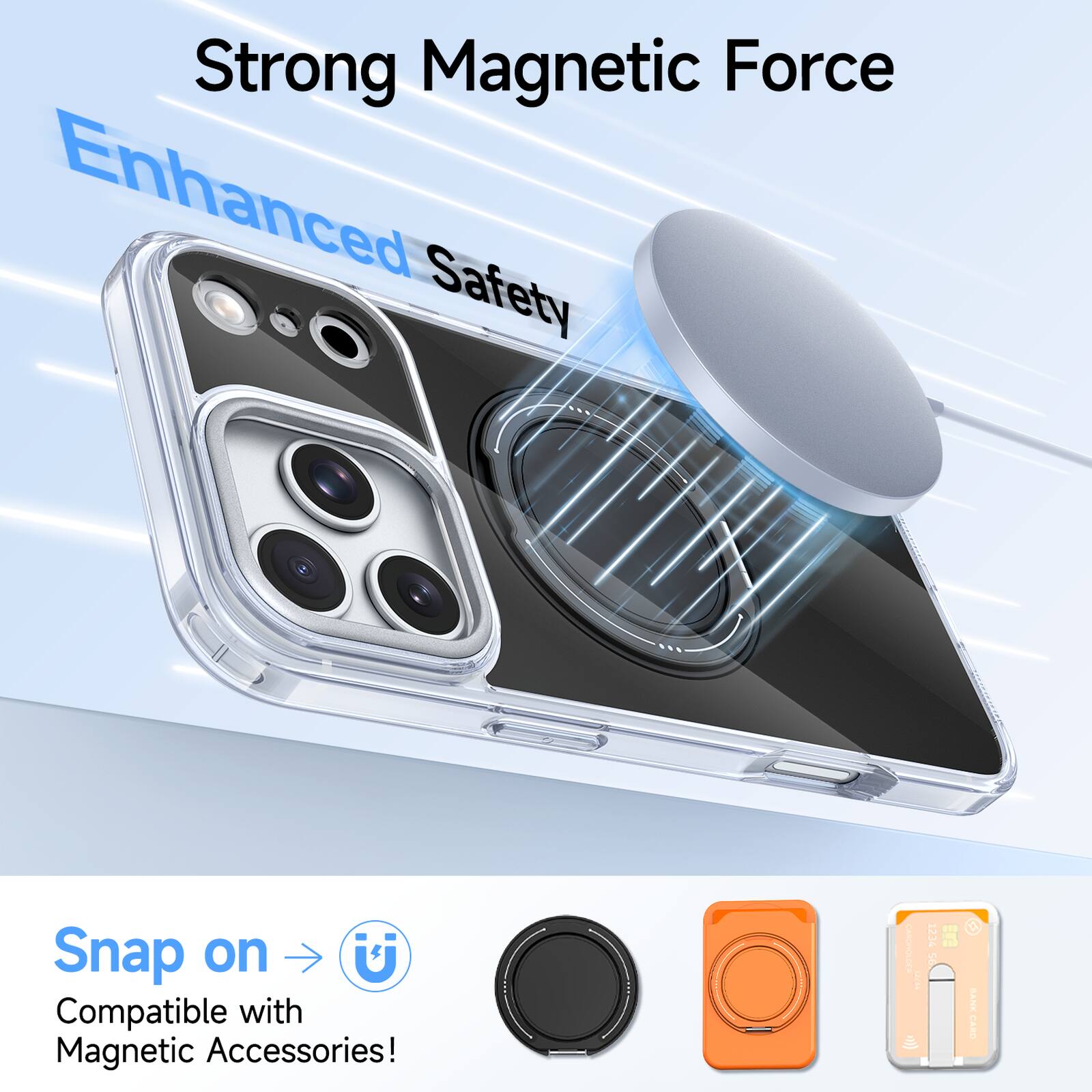 Strong Magnetic Force  
Enhanced Safety  

Snap on  
Compatible with Magnetic Accessories!