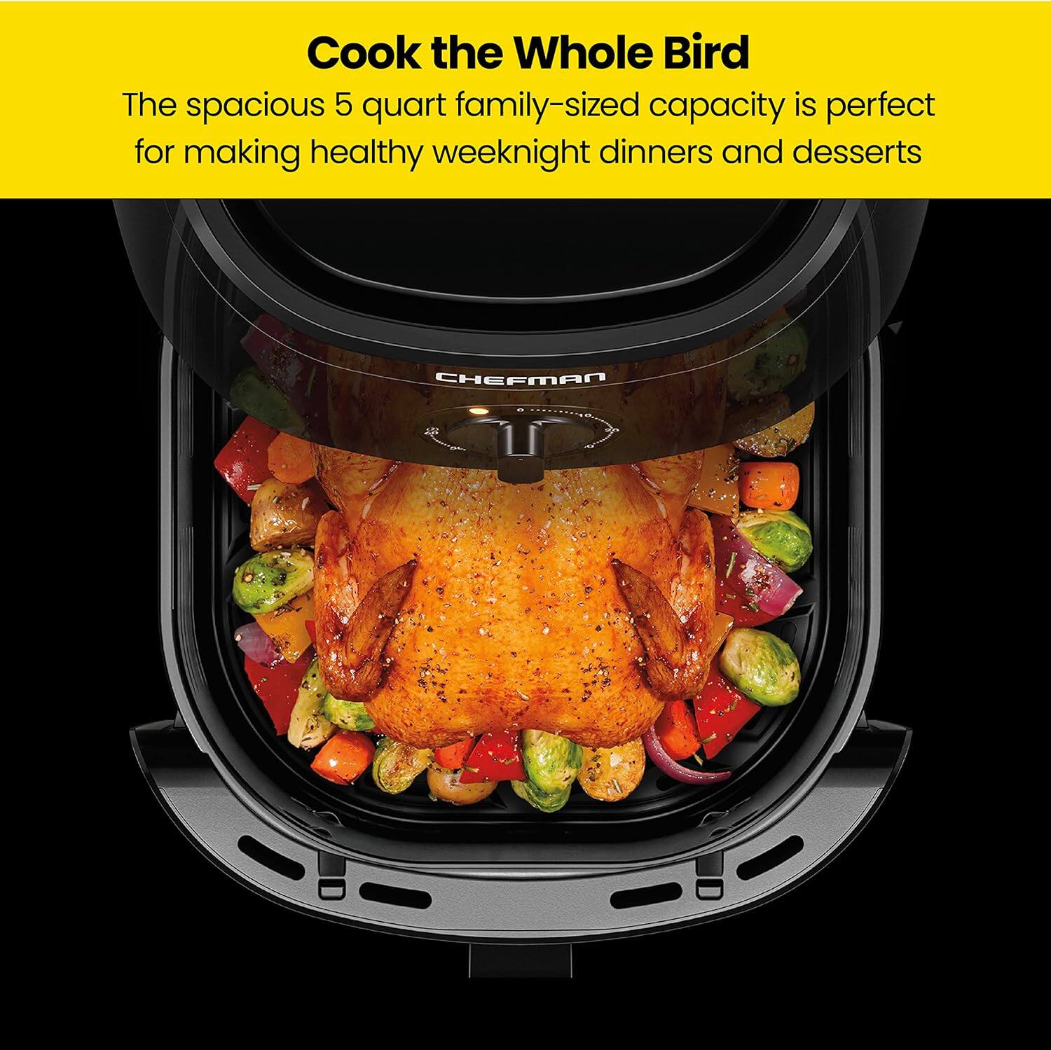 Cook the Whole Bird

The spacious 5 quart family-sized capacity is perfect for making healthy weeknight dinners and desserts

CHEFMAN