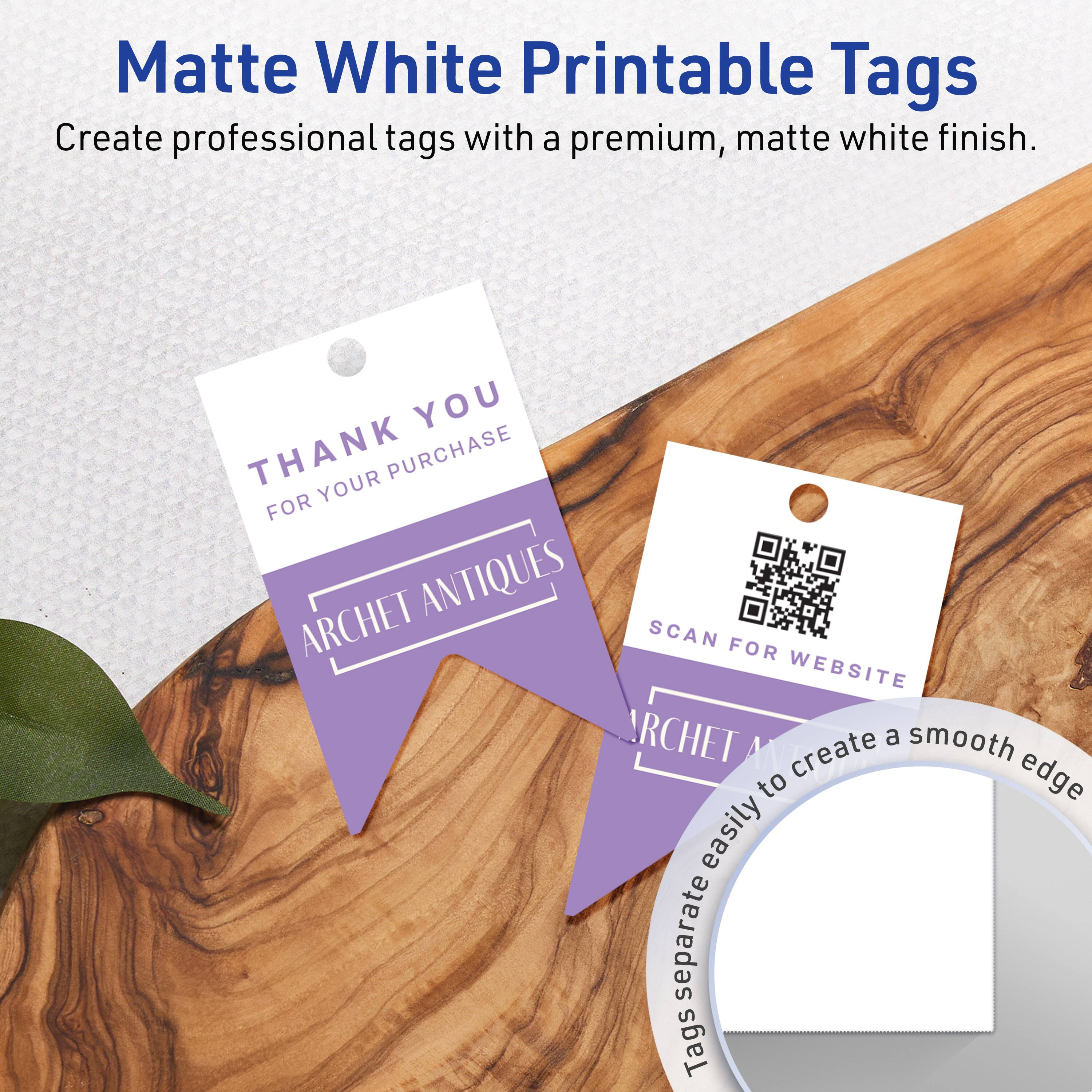 Matte White Printable Tags  
Create professional tags with a premium, matte white finish.  

THANK YOU  
FOR YOUR PURCHASE  
ARCHET ANTIQUES  

SCAN FOR WEBSITE  

Tags separate easily to create a smooth edge.