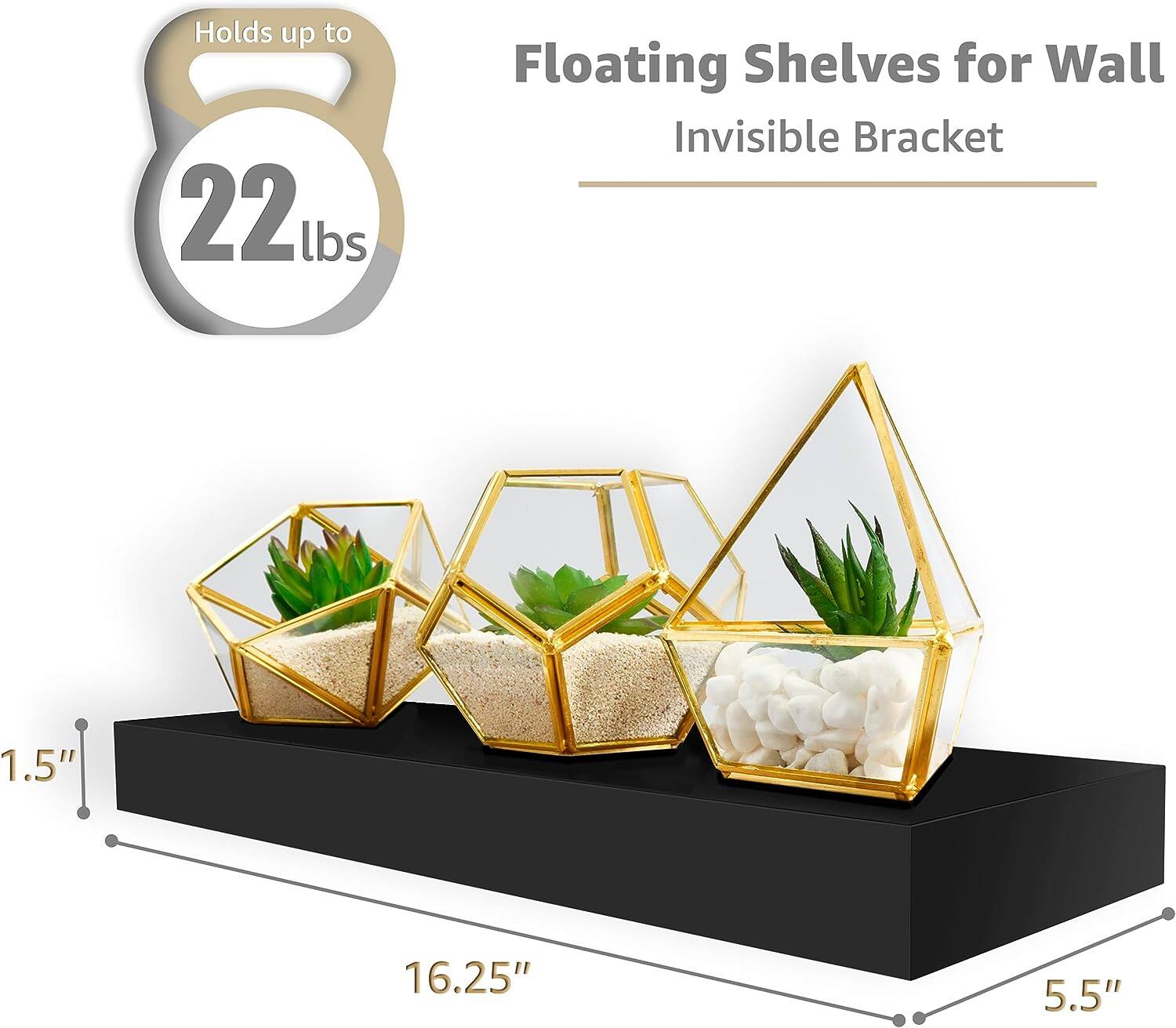 Holds up to 22 lbs

Floating Shelves for Wall
Invisible Bracket

1.5" x 16.25" x 5.5"