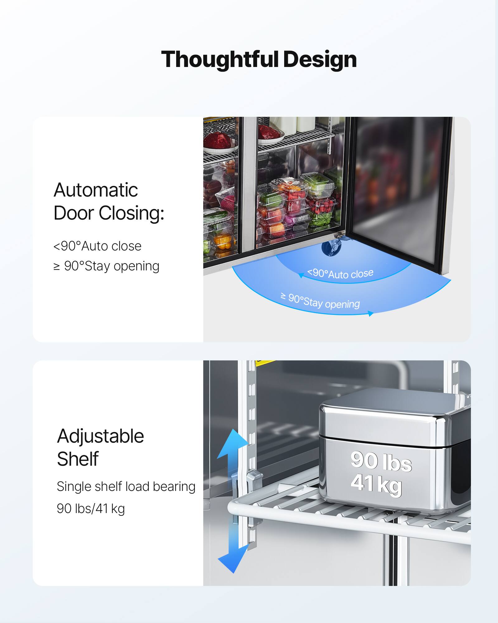Thoughtful Design

Automatic Door Closing:
- <90° Auto close
- ≥ 90° Stay opening

Adjustable Shelf
- Single shelf load bearing
- 90 lbs/41 kg