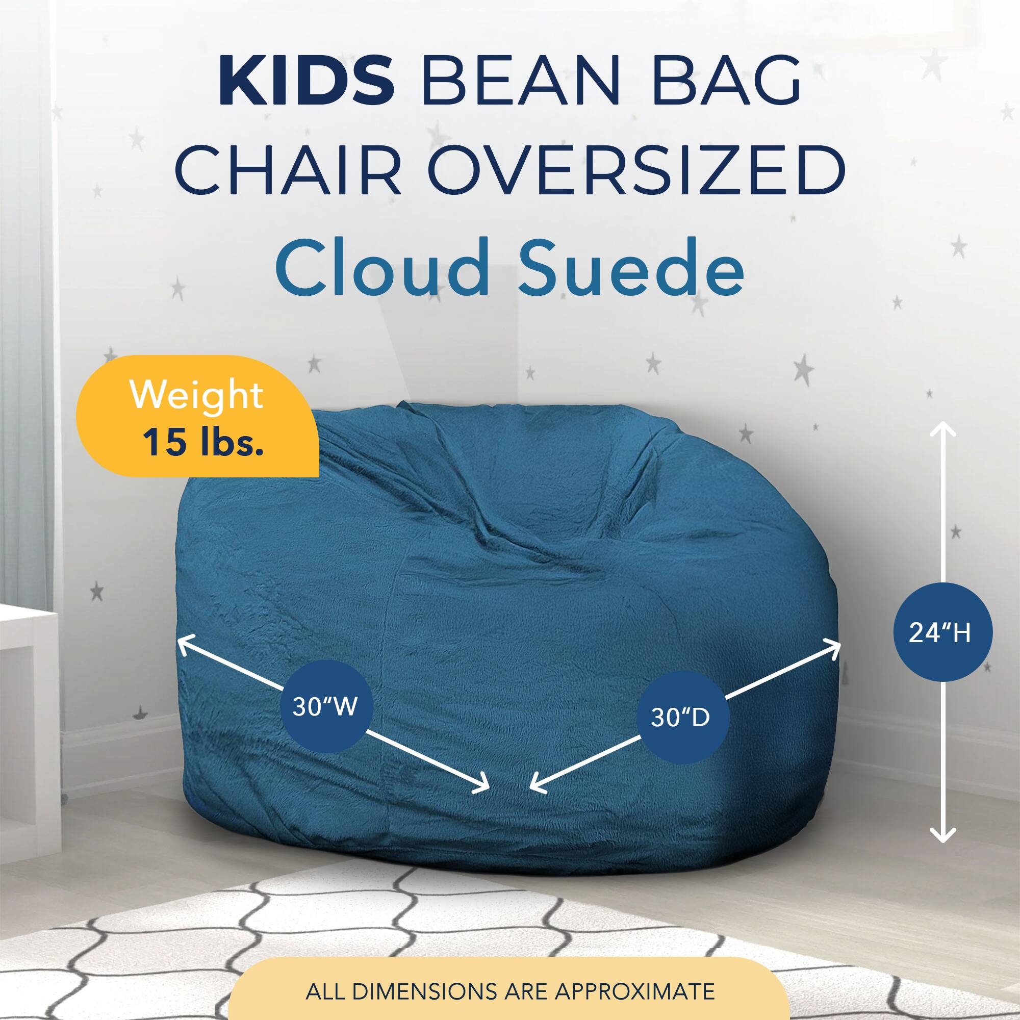KIDS BEAN BAG CHAIR OVERSIZED  
Cloud Suede  

Weight: 15 lbs.  

Dimensions:  
- Height: 24"  
- Width: 30"  
- Depth: 30"  

ALL DIMENSIONS ARE APPROXIMATE