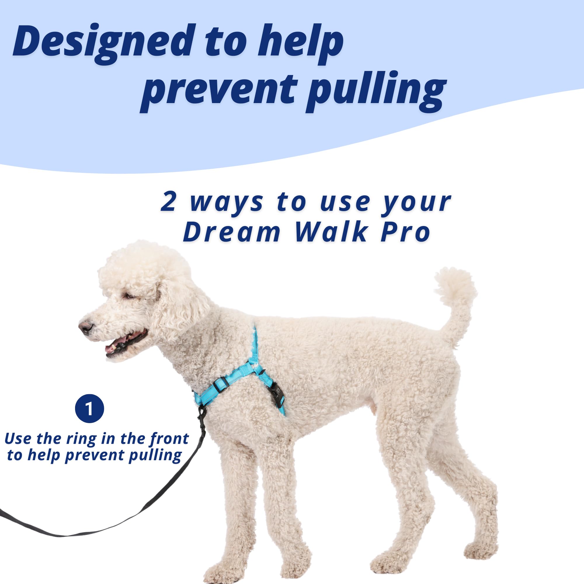 Designed to help prevent pulling

2 ways to use your Dream Walk Pro

1. Use the ring in the front to help prevent pulling