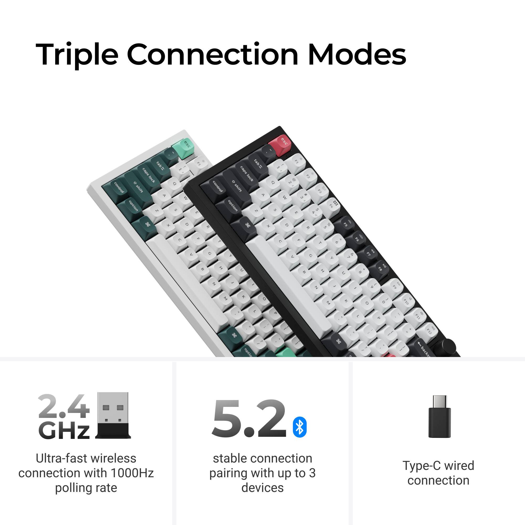 Triple Connection Modes

2.4 GHz Ultra-fast wireless connection with 1000Hz polling rate

5.2 stable connection pairing with up to 3 devices

Type-C wired connection