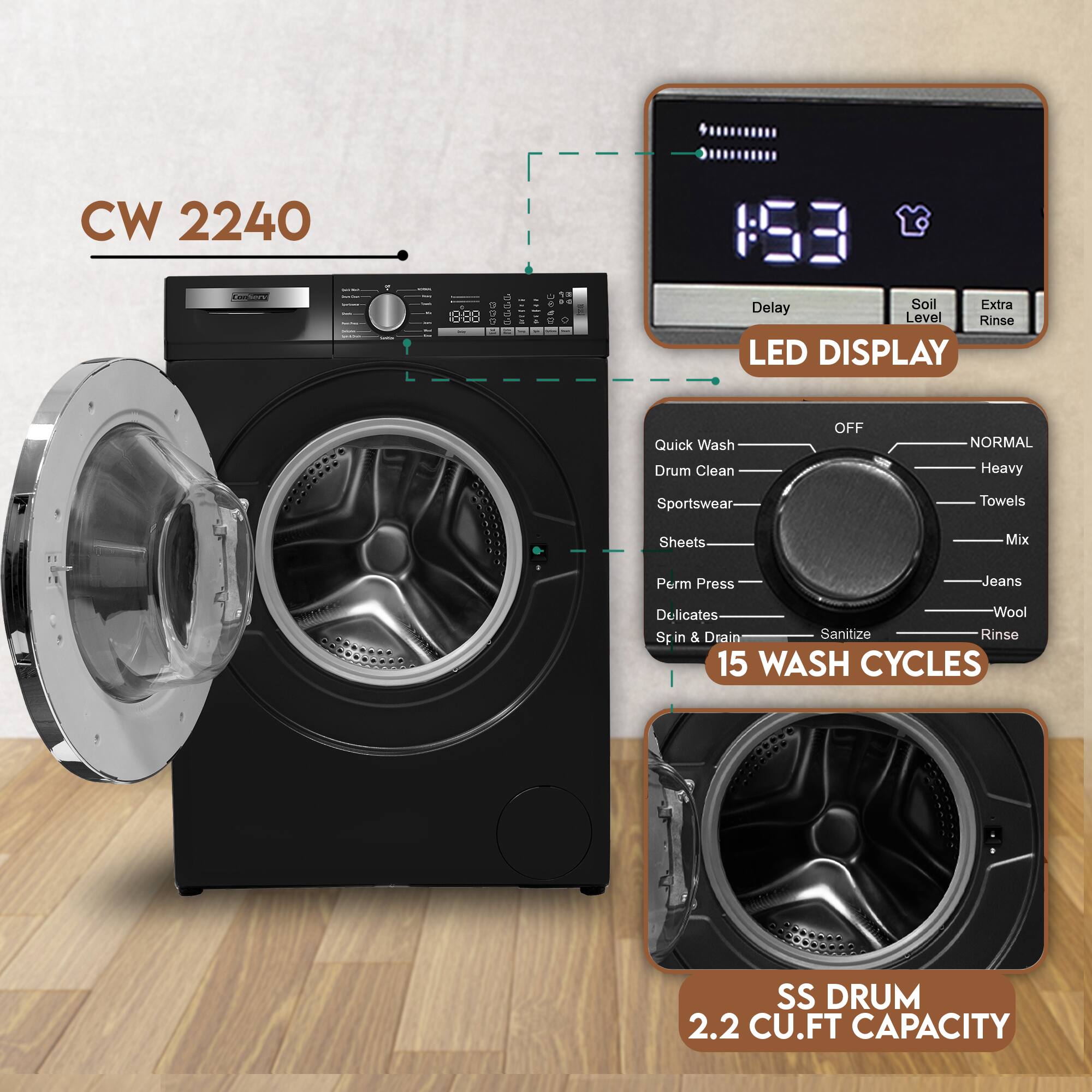 CW 2240

1888

15

Delay

Soil Level

Extra Rinse

LED DISPLAY

Quick Wash

Drum Clean

OFF

NORMAL

Heavy

Sportswear

Towels

Sheets

Mix

Perm Press

Delicates

Spin & Drain

Sanitize

Rinse

15 WASH CYCLES

SS DRUM

2.2 CU.FT CAPACITY