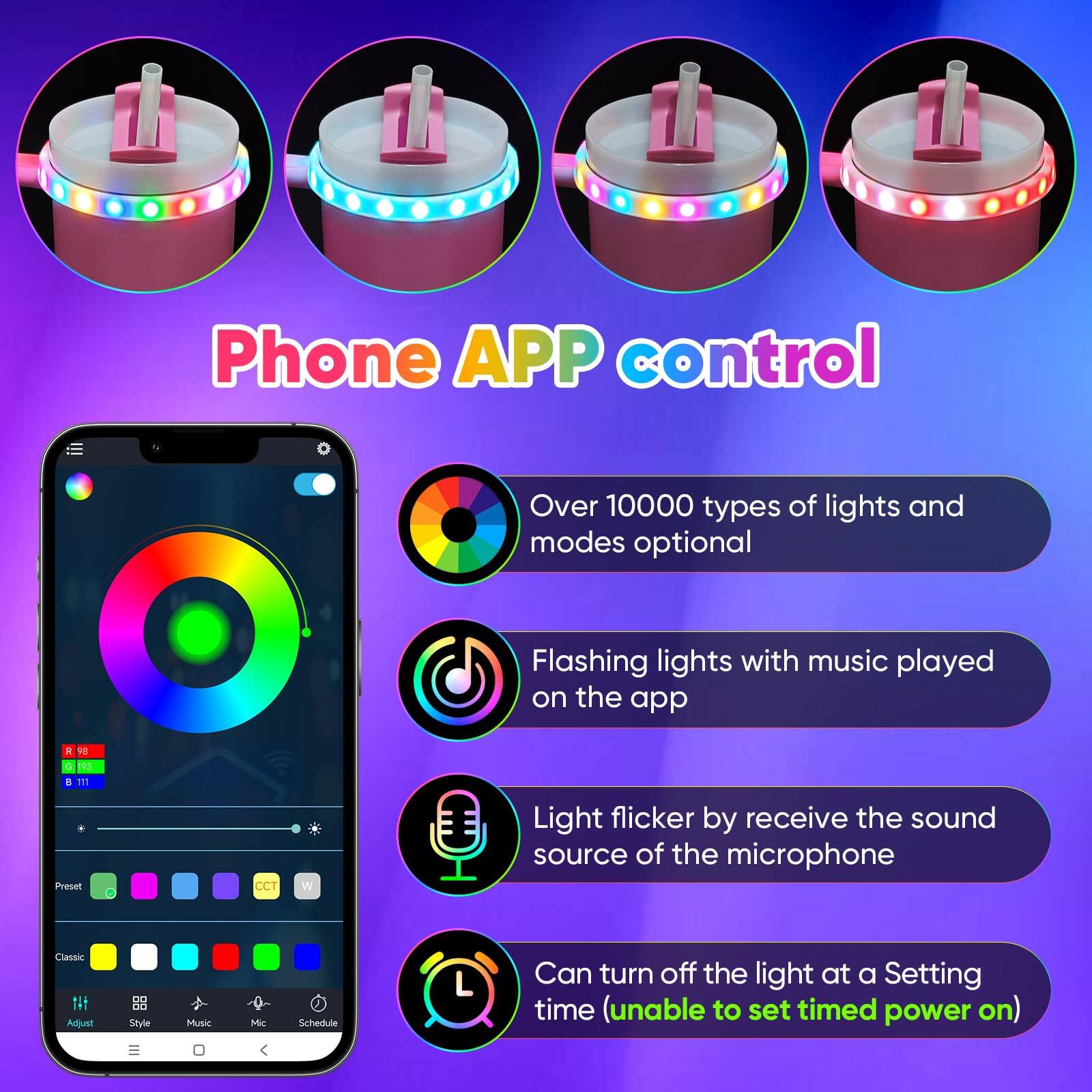 Phone APP control

- Over 10000 types of lights and modes optional
- Flashing lights with music played on the app
- Light flicker by receive the sound source of the microphone
- Can turn off the light at a Setting time (unable to set timed power on)