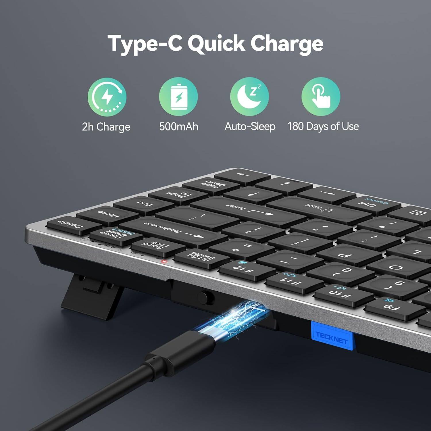 Type-C Quick Charge

2h Charge
500mAh Auto-Sleep 180 Days of Use

Page dn End Enter Home Delete Insert Backspace { [ Pause Lock = SysRq Prt F12
Shift Ctrl Control 1 ? / N 1 } : P - O ( F11 ) 6 F10 F9 TECKNET