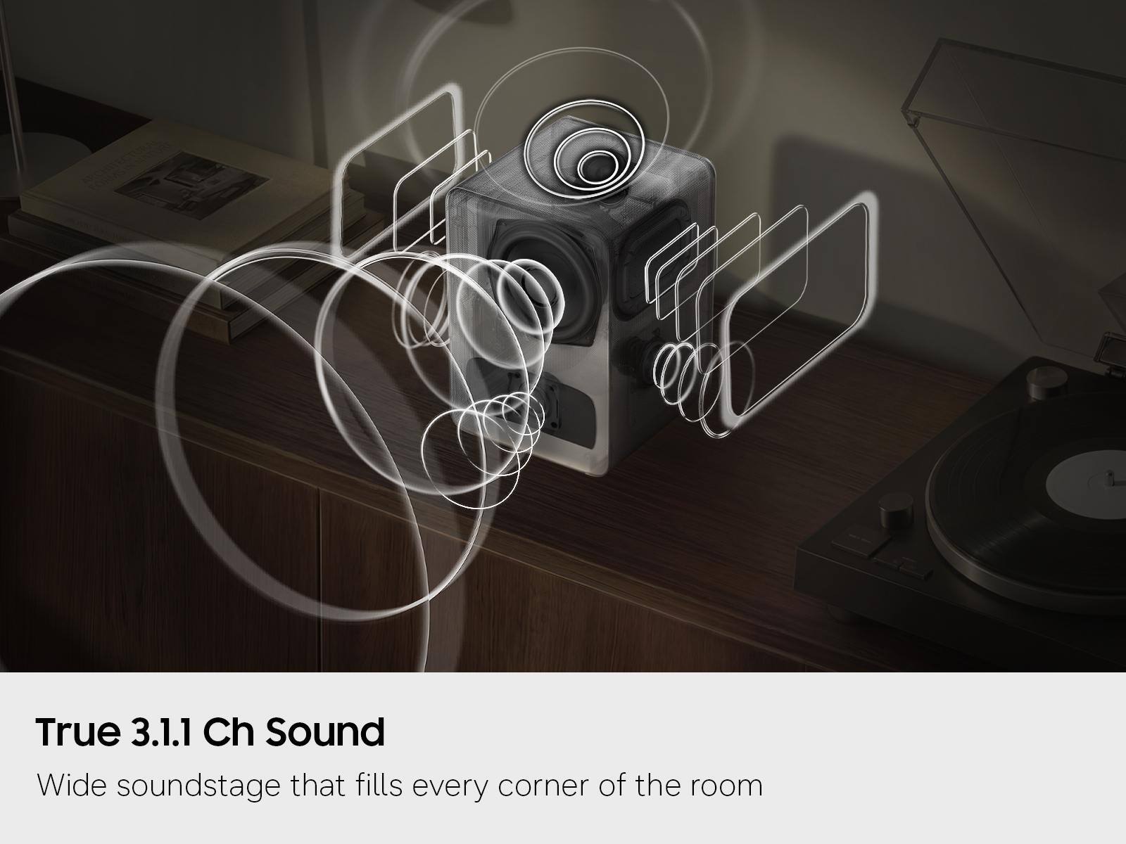True 3.1.1 Ch Sound  
Wide soundstage that fills every corner of the room