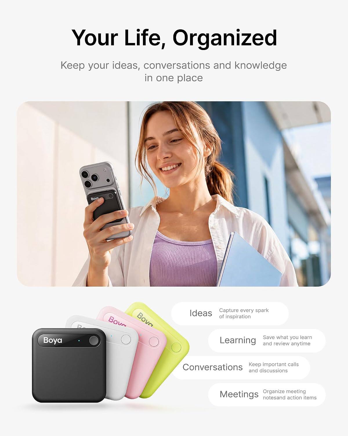 Your Life, Organized  
Keep your ideas, conversations and knowledge in one place

Boya  
Bova Bova

Capture every spark  
Ideas of inspiration  
Save what you learn  
Learning and review anytime  
Keep important calls  
Conversations and discussions  
Organize meeting  
Meetings notes and action items