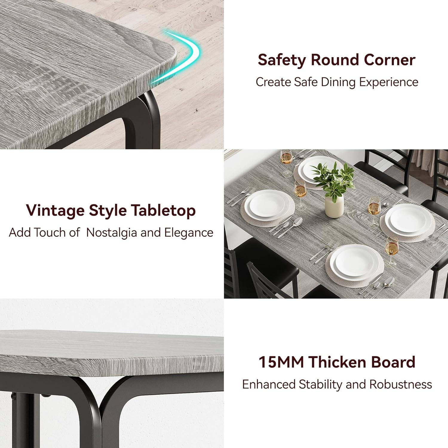 - Safety Round Corner  
  Create Safe Dining Experience

- Vintage Style Tabletop  
  Add Touch of Nostalgia and Elegance

- 15MM Thick Board  
  Enhanced Stability and Robustness