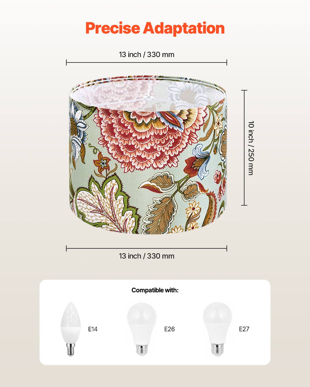 Precise Adaptation

13 inch / 330 mm

10 inch / 250 mm

Compatible with: E14 E26 E27