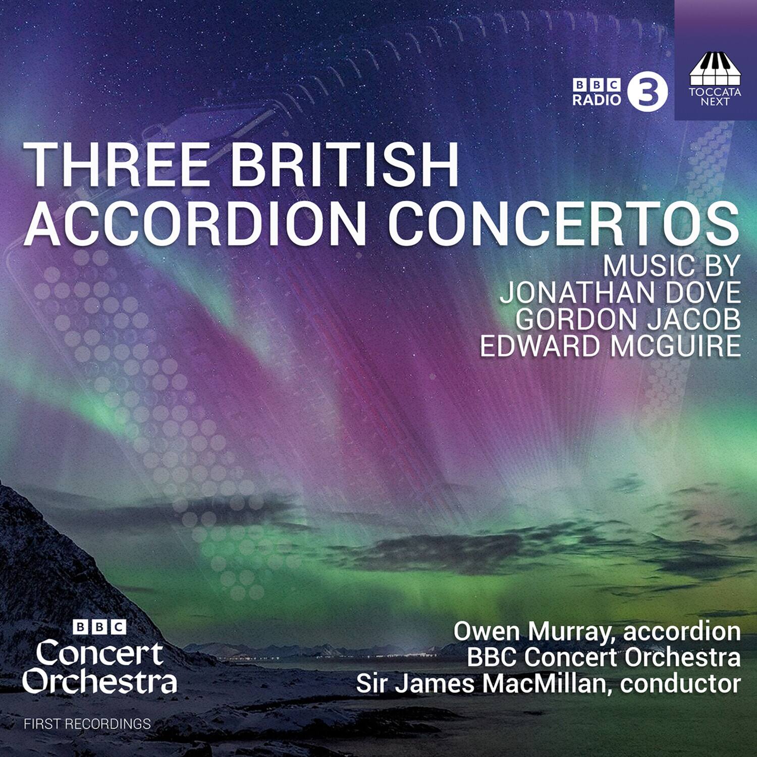 BBC Radio 3 Toccata Next  
Three British Accordion Concertos  
Music by Jonathan Dove, Gordon Jacob, Edward McGuire  
BBC Concert Orchestra  
Owen Murray, accordion  
Sir James MacMillan, conductor  
First Recordings