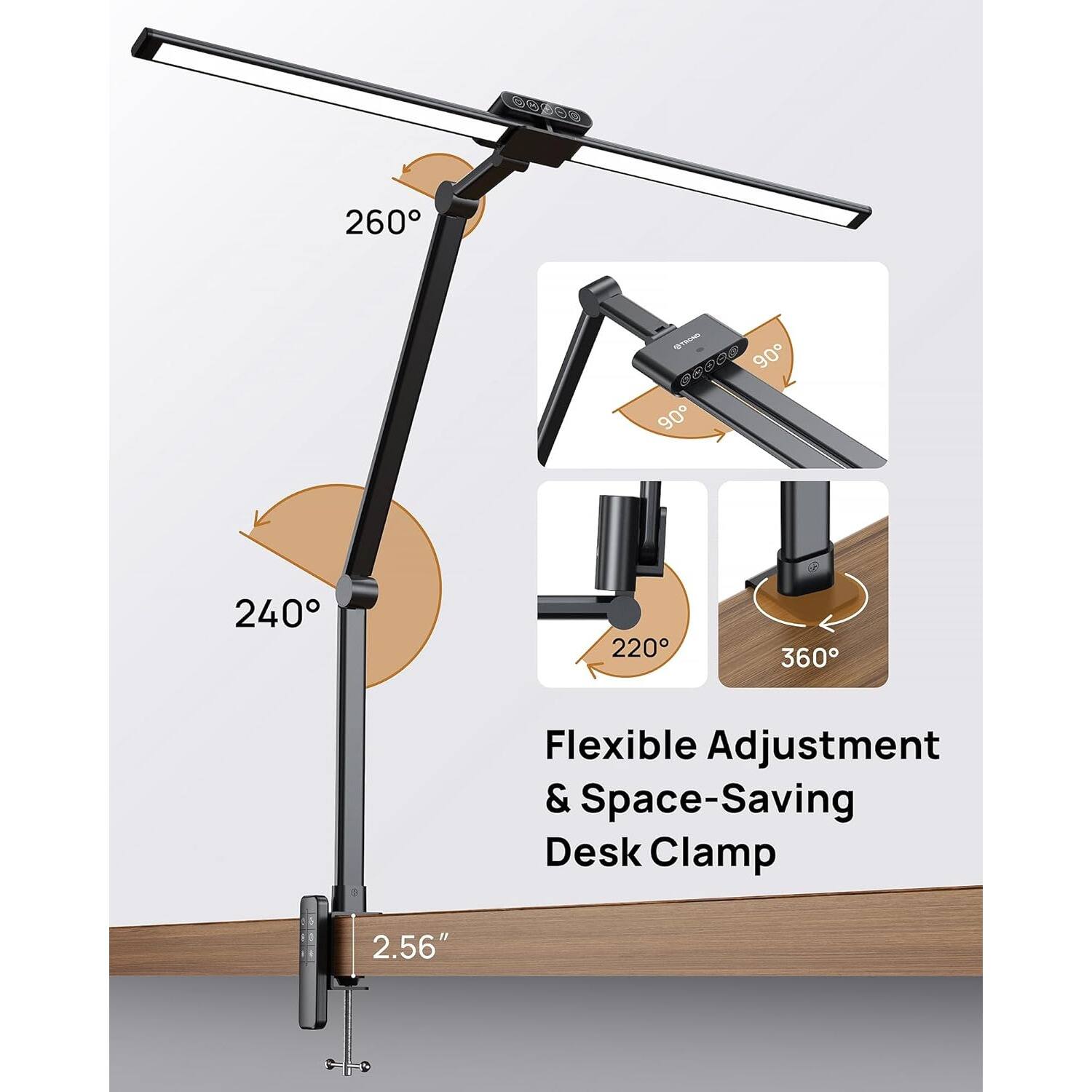 260°  
240°  
90°  
90°  
220°  
360°  

Flexible Adjustment & Space-Saving Desk Clamp  
2.56"