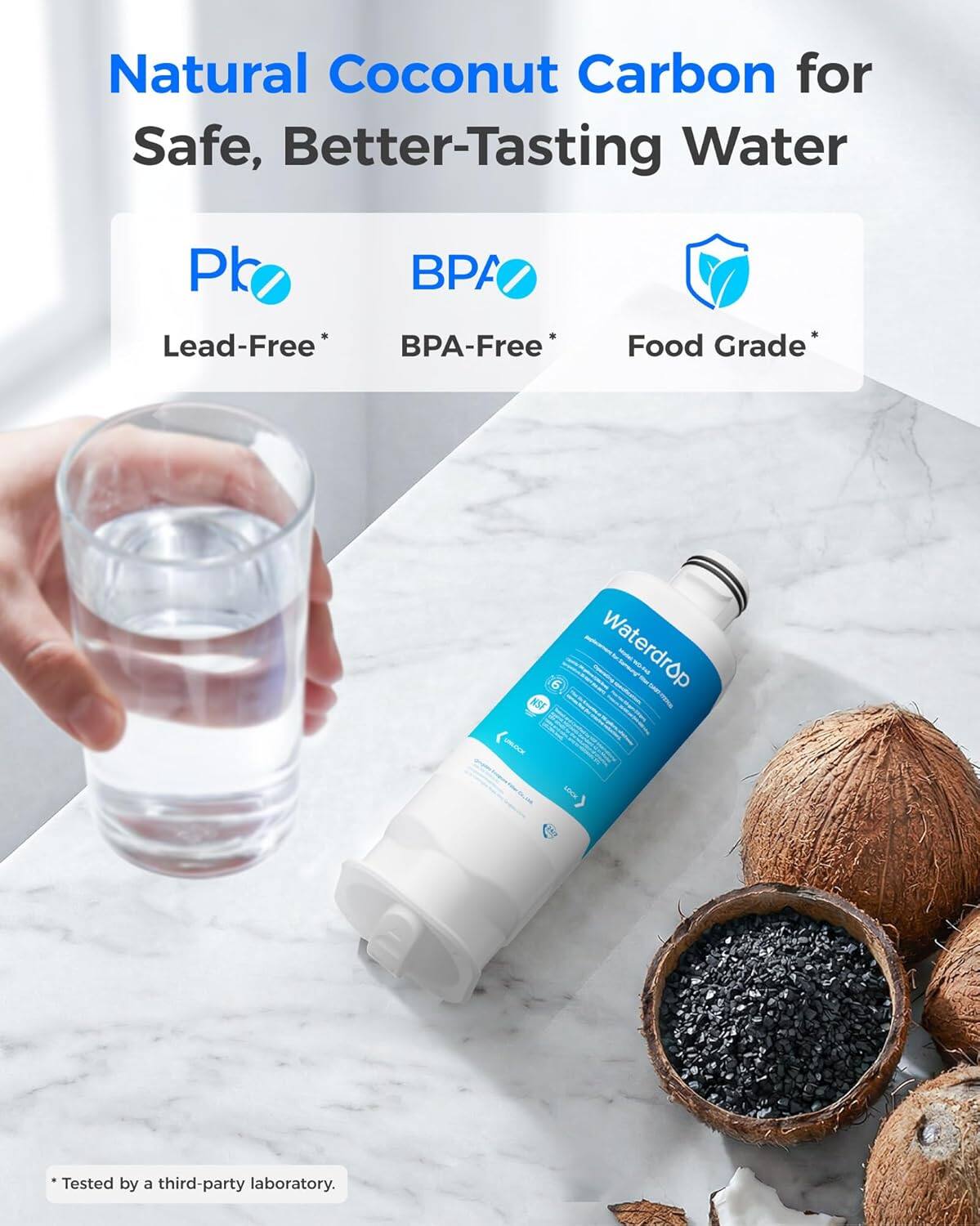 Natural Coconut Carbon for Safe, Better-Tasting Water

Pb
BPA
Lead-Free* BPA-Free
Food Grade*
NSF UNLOCK
Waterdrop
LOCK

*Tested by a third-party laboratory.