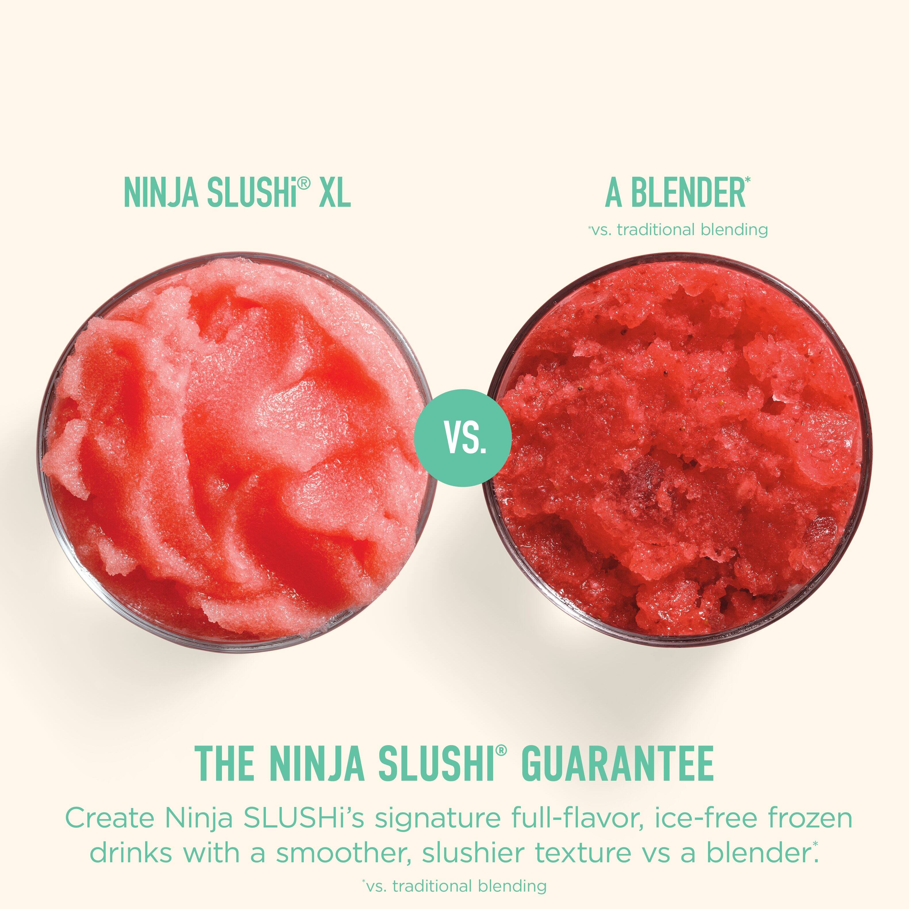 NINJA SLUSHI® XL

A BLENDER*  
vs. traditional blending

VS.

THE NINJA SLUSHI® GUARANTEE  
Create Ninja SLUSHI's signature full-flavor, ice-free frozen drinks with a smoother, slushier texture vs a blender*.

*vs. traditional blending