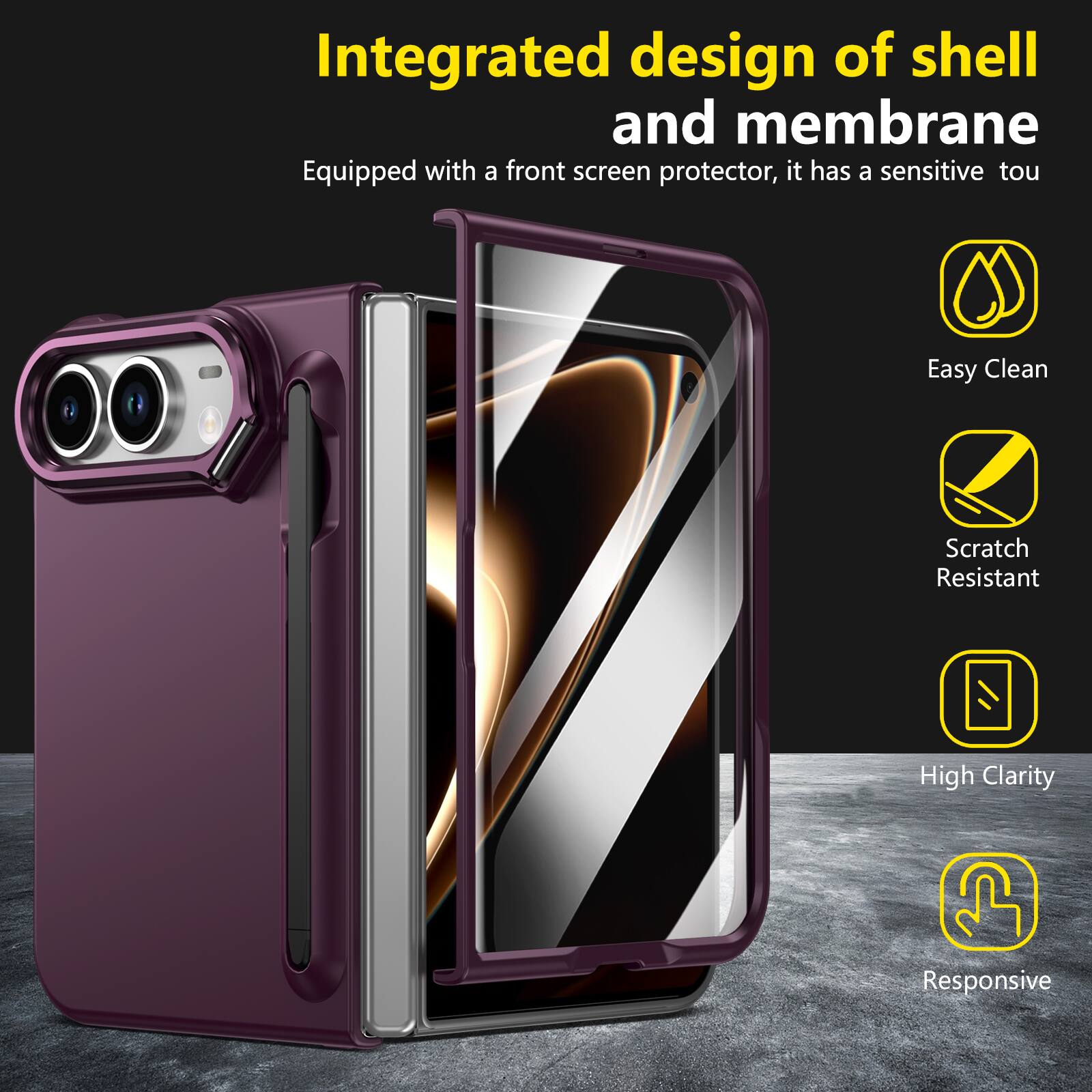 Integrated design of shell and membrane  
Equipped with a front screen protector, it has a sensitive touch  

- Easy Clean  
- Scratch Resistant  
- High Clarity  
- Responsive