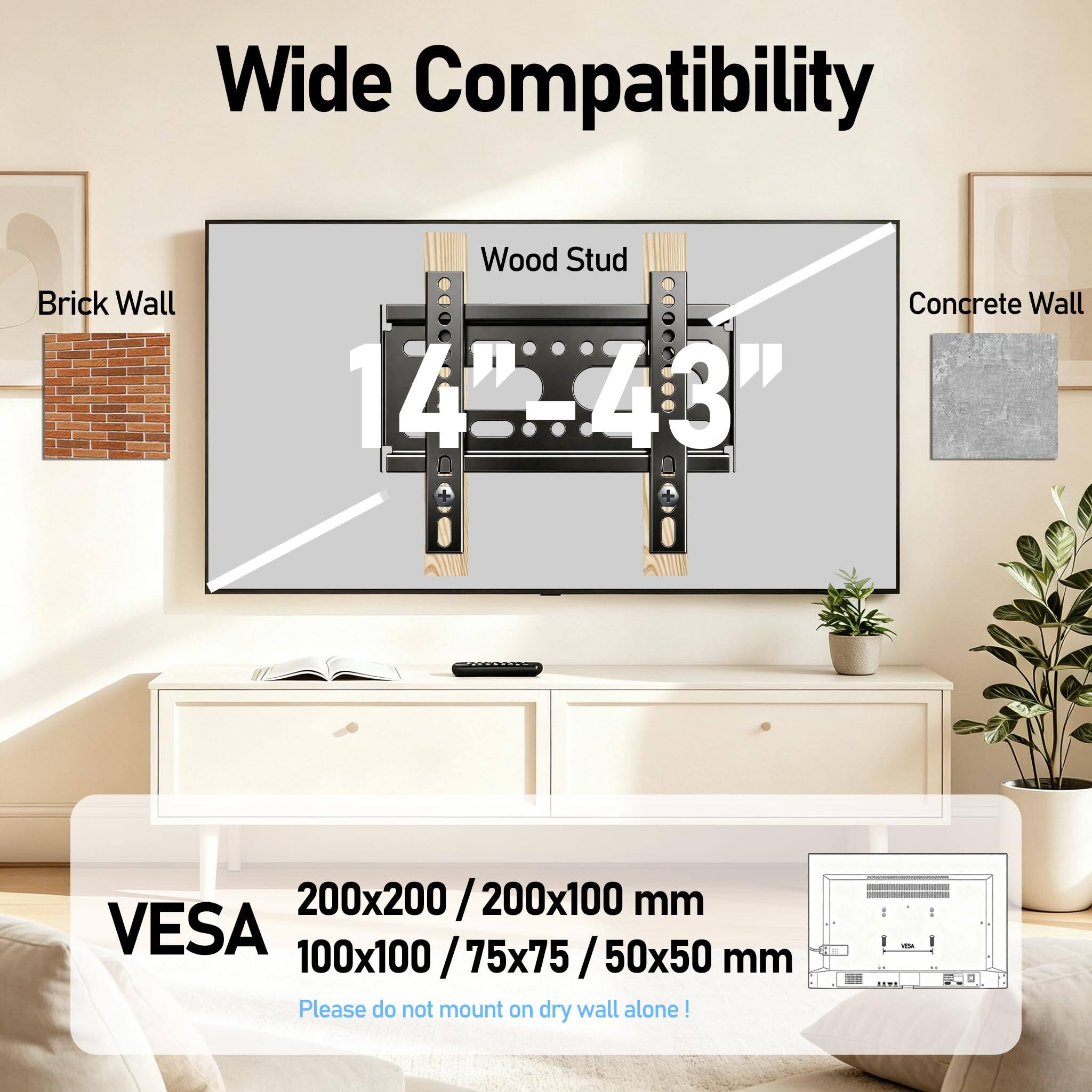 Wide Compatibility  
Wood Stud 1 Brick Wall Concrete Wall 14":43"  
200x200 / 200x1 / 200x100 mm  
VESA 100x100 / 75x75 / 50x50 mm  
Please do not mount on dry wall alone!