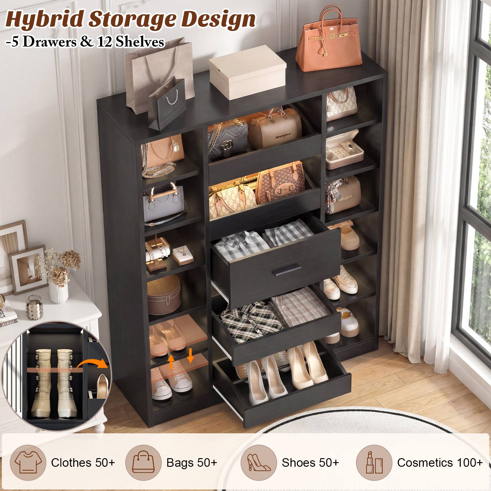 Hybrid Storage Design  
-5 Drawers & 12 Shelves  

Clothes 50+  
Bags 50+  
Shoes 50+  
Cosmetics 100+