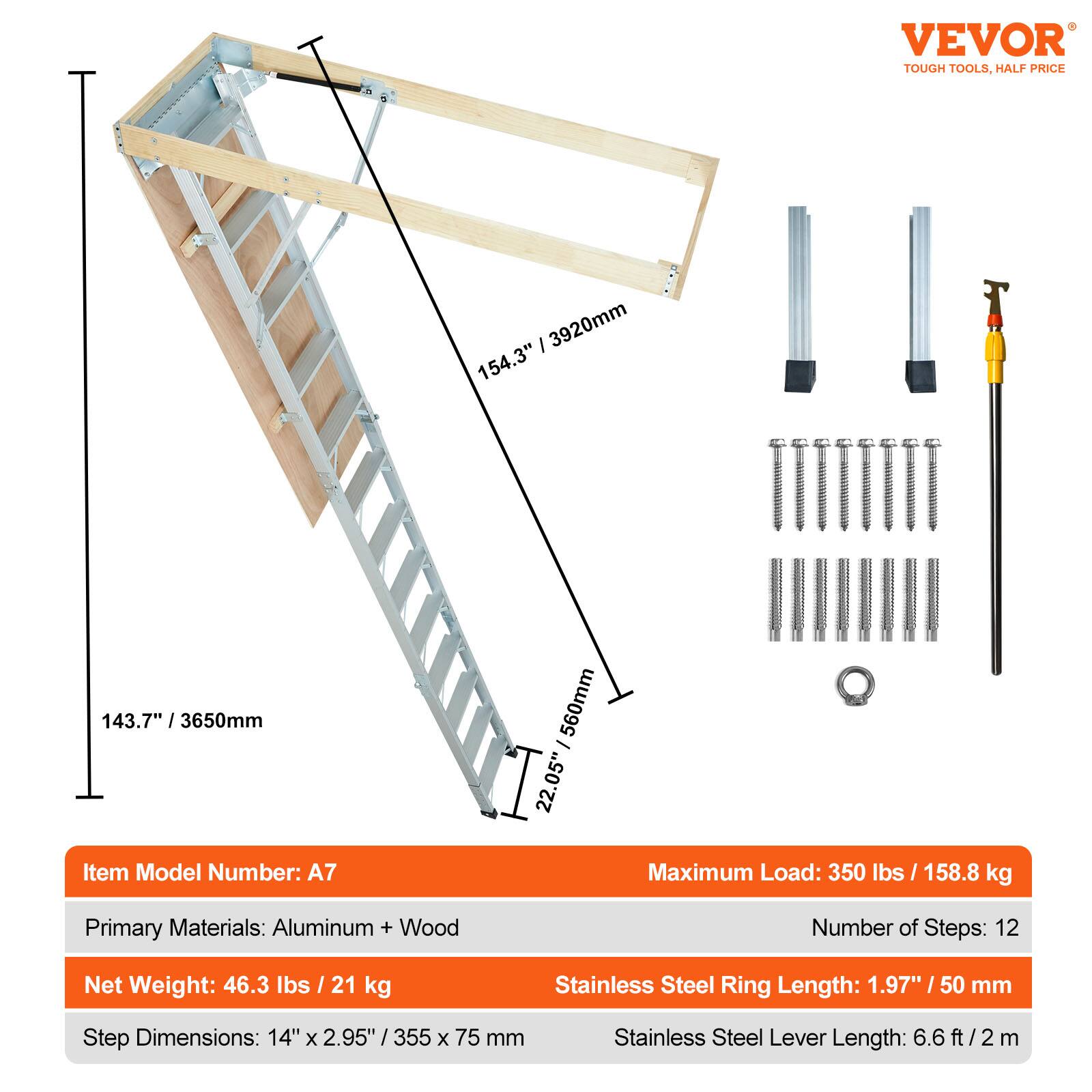 VEVOR TOUGH TOOLS, HALF PRICE

Item Model Number: A7  
Primary Materials: Aluminum + Wood  
Net Weight: 46.3 lbs / 21 kg  
Maximum Load: 350 lbs / 158.8 kg  
Number of Steps: 12  
Step Dimensions: 14" x 2.95" / 355 x 75 mm  
Stainless Steel Ring Length: 1.97" / 50 mm  
Stainless Steel Lever Length: 6.6 ft / 2 m  

Dimensions:  
- 143.7" / 3650mm  
- 154.3" / 3920mm  
- 22.05" / 560mm