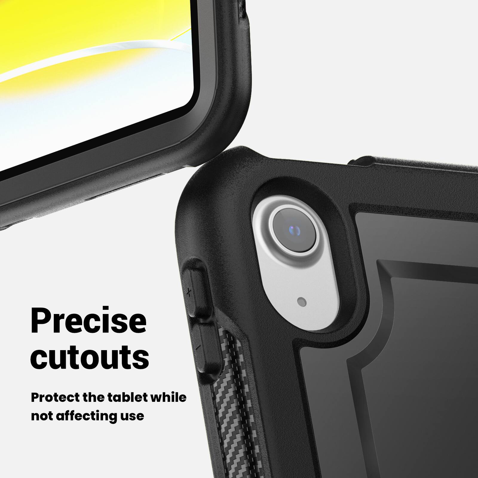 Precise cutouts  
Protect the tablet while not affecting use