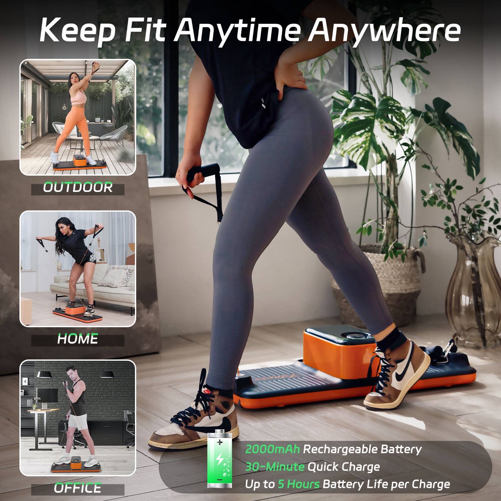 Keep Fit Anytime Anywhere

OUTDOOR

HOME

OFFICE

2000mAh Rechargeable Battery
30-Minute Quick Charge
Up to 5 Hours Battery Life per Charge