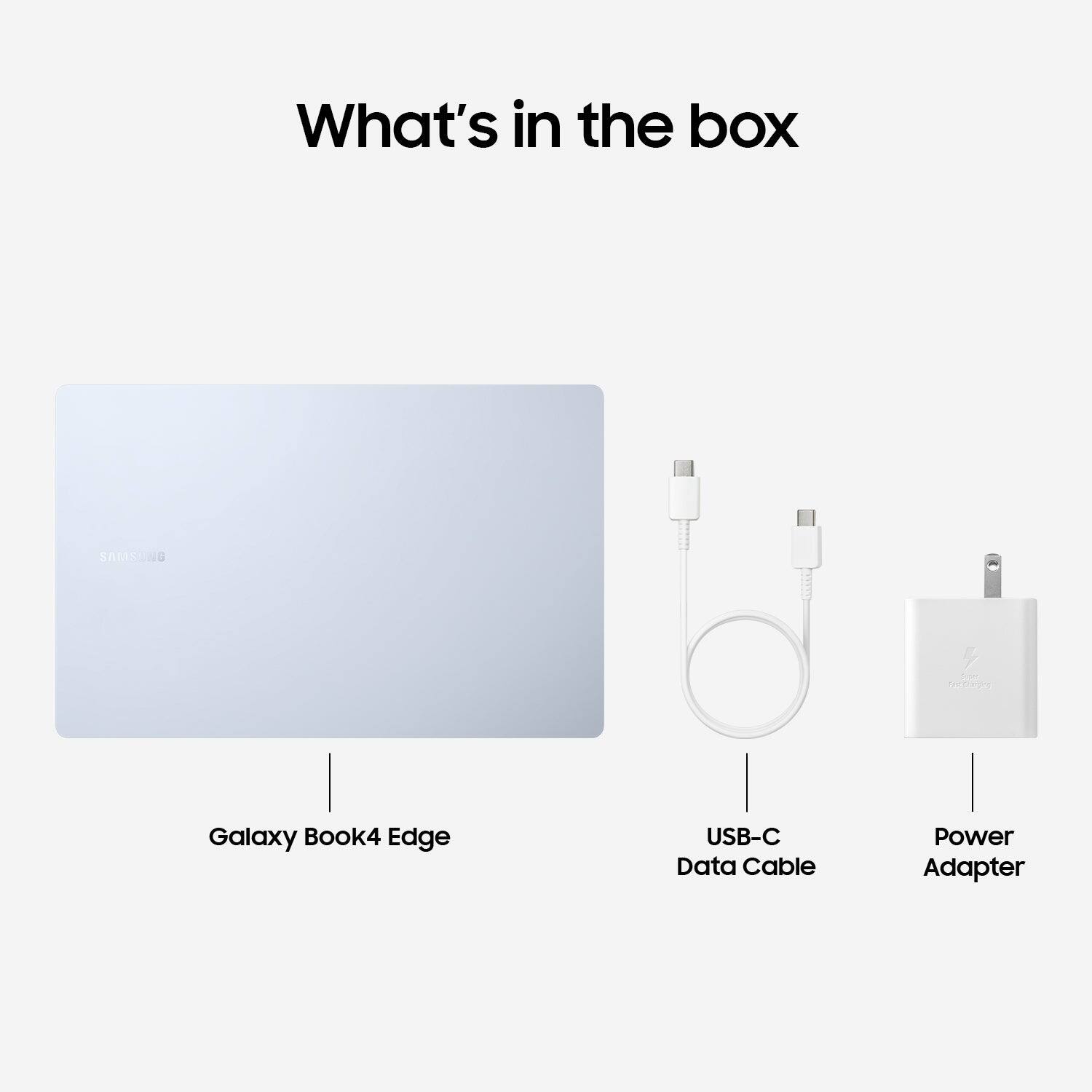 What's in the box

SAMSUNG
Galaxy Book4 Edge
USB-C Data Cable
Power Adapter