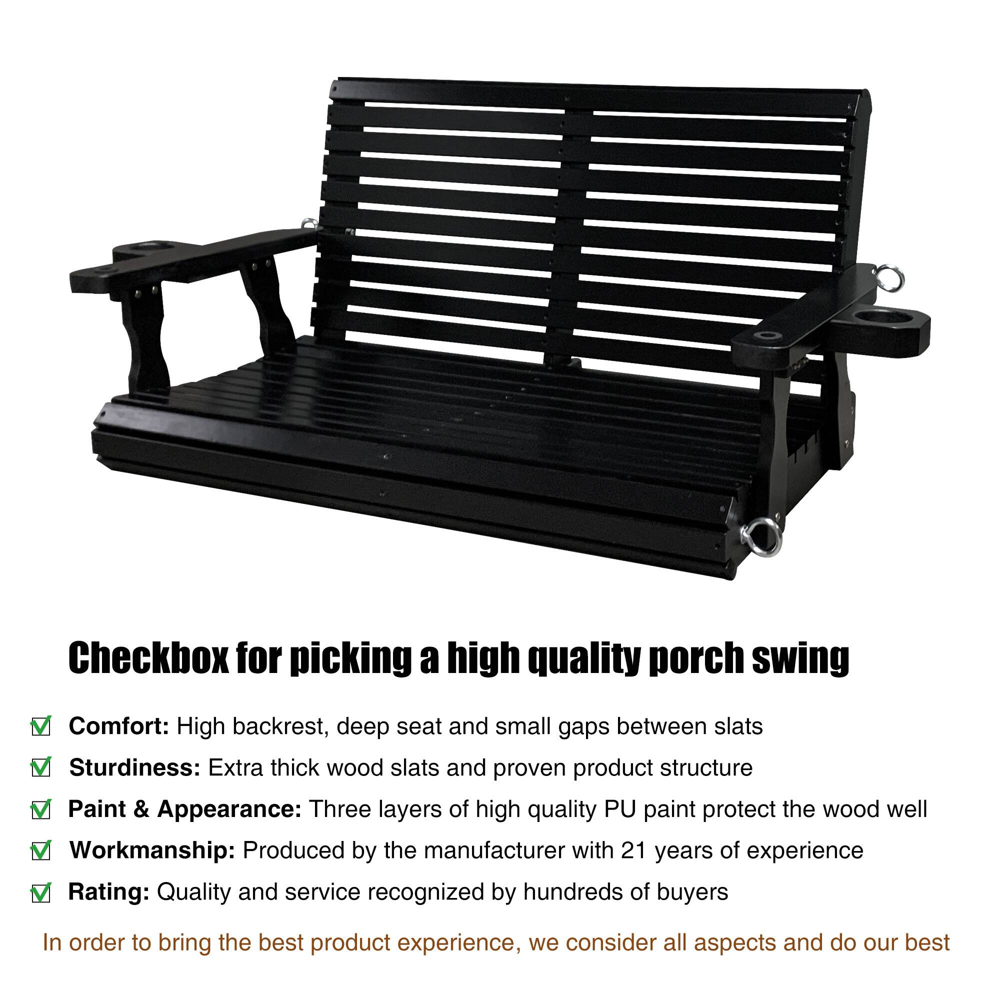Checkbox for picking a high quality porch swing

Comfort: High backrest, deep seat and small gaps between slats  
Sturdiness: Extra thick wood slats and proven product structure  
Paint & Appearance: Three layers of high quality PU paint protect the wood well  
Workmanship: Produced by the manufacturer with 21 years of experience  
Rating: Quality and service recognized by hundreds of buyers  

In order to bring the best product experience, we consider all aspects and do our best