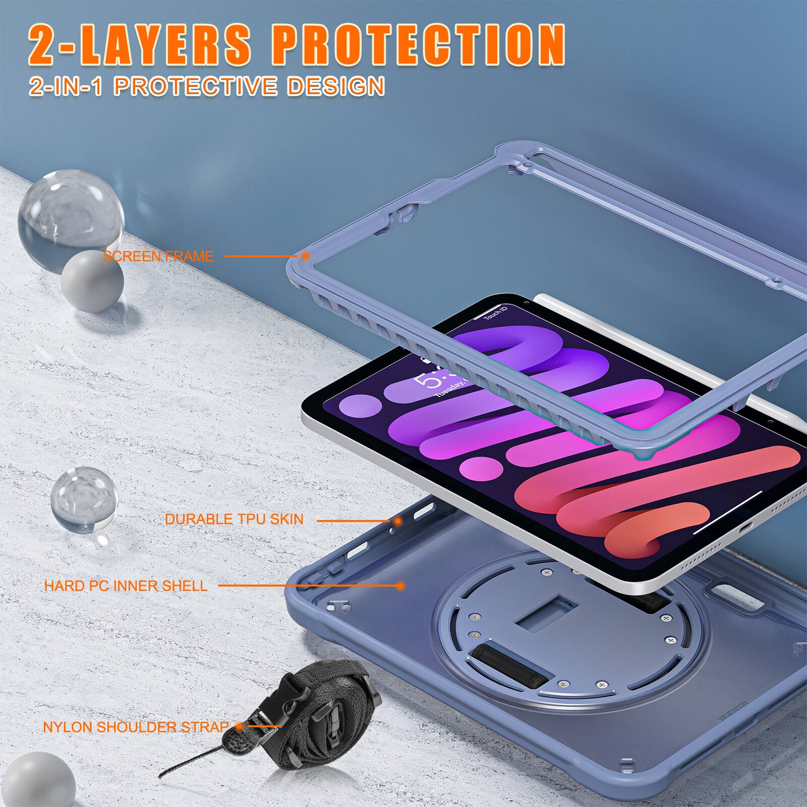 2-LAYERS PROTECTION  
2-IN-1 PROTECTIVE DESIGN  
SCREEN FRAME  
DURABLE TPU SKIN  
HARD PC INNER SHELL  
NYLON SHOULDER STRAP