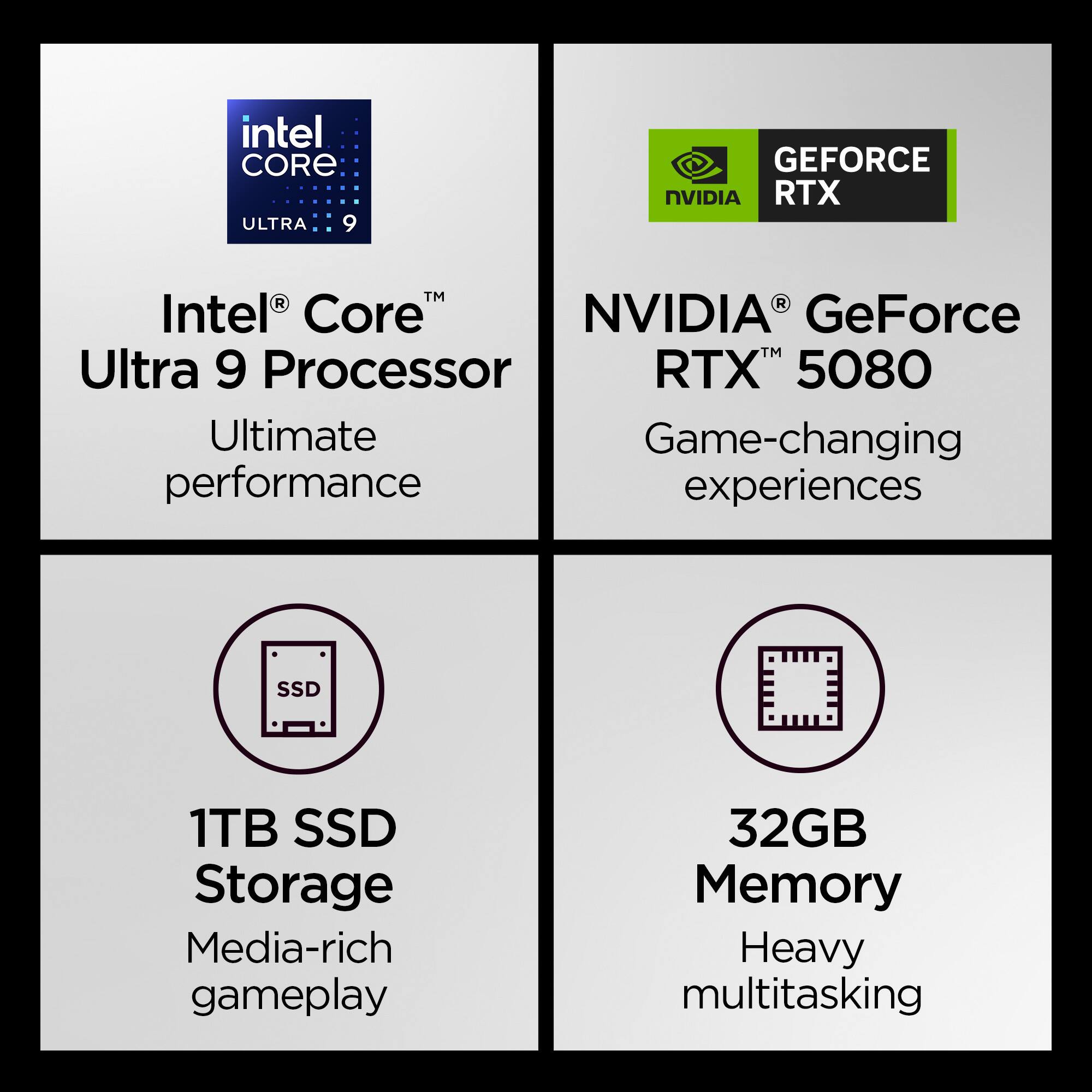 - Intel Core Ultra 9 Processor
- Ultimate performance
- NVIDIA GeForce RTX 5080
- Game-changing experiences
- 1TB SSD Storage
- Media-rich gameplay
- 32GB Memory
- Heavy multitasking