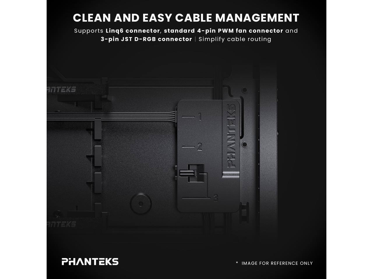 CLEAN AND EASY CABLE MANAGEMENT  
Supports Linq6 connector, standard 4-pin PWM fan connector and 3-pin JST D-RGB connector | Simplify cable routing  

PHANTEKS  
IMAGE FOR REFERENCE ONLY