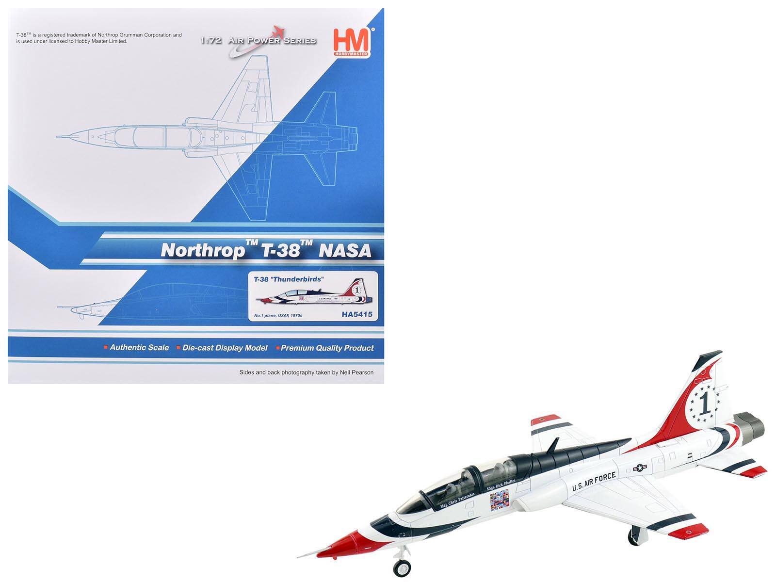 T-38 is a registered trademark of Northrop Grumman Corporation and is used under licensed to Hobby Master Limited.

1:72 AIR POWER SERIES

HM

Northrop T-38™ NASA "Thunderbirds"

Authentic Scale Die-cast Display Model Premium Quality Product

Sides and back photography taken by Neil Pearson

1 Painterskoo M Chris Zuk

U.S. AIR FORCE