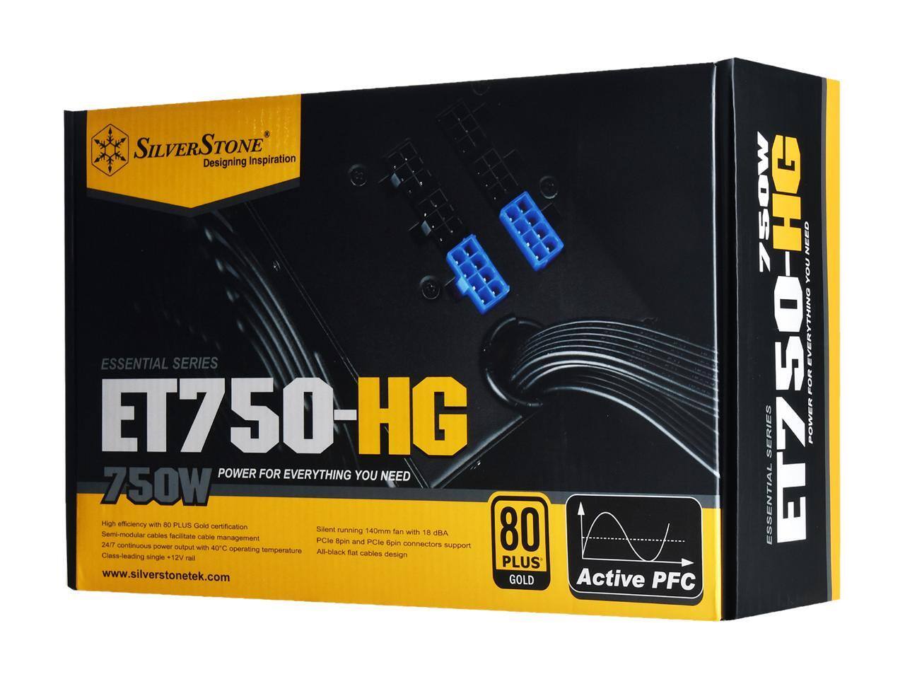 SILVERSTONE  
Designing Inspiration  

ESSENTIAL SERIES  
ET750-HG  
750W  
POWER FOR EVERYTHING YOU NEED  

- High efficiency with 80 PLUS Gold certification  
- Semi-modular cables facilitate cable management  
- 24/7 continuous power output with 40°C operating temperature  
- Class-leading single 12V rail  
- Silent running 140mm fan with 18 dBA  
- PCIe 8pin and PCIe 6pin connectors support  
- All-black flat cables design  

www.silverstonetek.com  

80 PLUS GOLD  
Active PFC