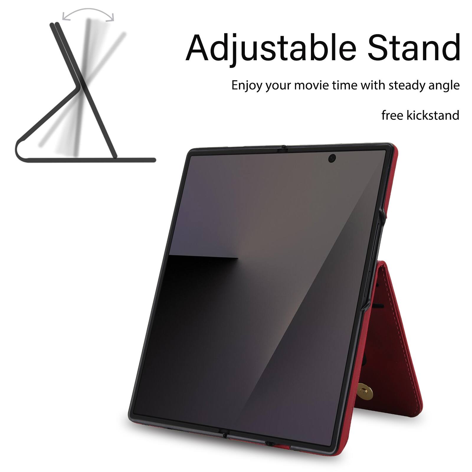 Adjustable Stand  
Enjoy your movie time with steady angle free kickstand
