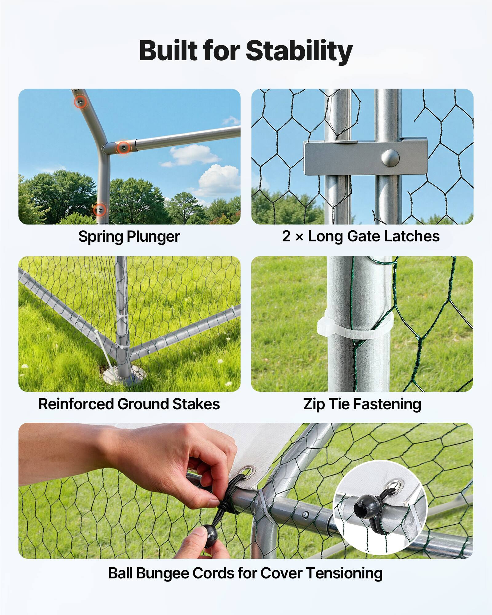 Built for Stability

- Spring Plunger
- 2 x Long Gate Latches
- Reinforced Ground Stakes
- Zip Tie Fastening
- Ball Bungee Cords for Cover Tensioning